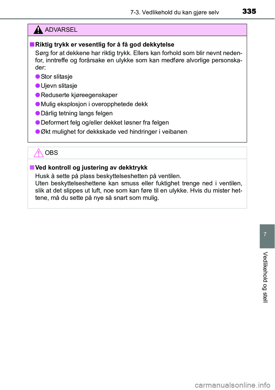 TOYOTA YARIS 2015  Instruksjoner for bruk (in Norwegian) 3357-3. Vedlikehold du kan gjøre selv
7
Vedlikehold og stell
ADVARSEL
■Riktig trykk er vesentlig for å få god dekkytelse
Sørg for at dekkene har riktig trykk. Ellers kan forhold som blir nevnt n