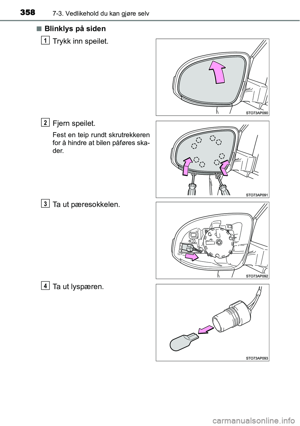 TOYOTA YARIS 2015  Instruksjoner for bruk (in Norwegian) 3587-3. Vedlikehold du kan gjøre selv
■Blinklys på siden
Trykk inn speilet.
Fjern speilet.
Fest en teip rundt skrutrekkeren
for å hindre at bilen påføres ska-
der.
Ta ut pæresokkelen.
Ta ut ly