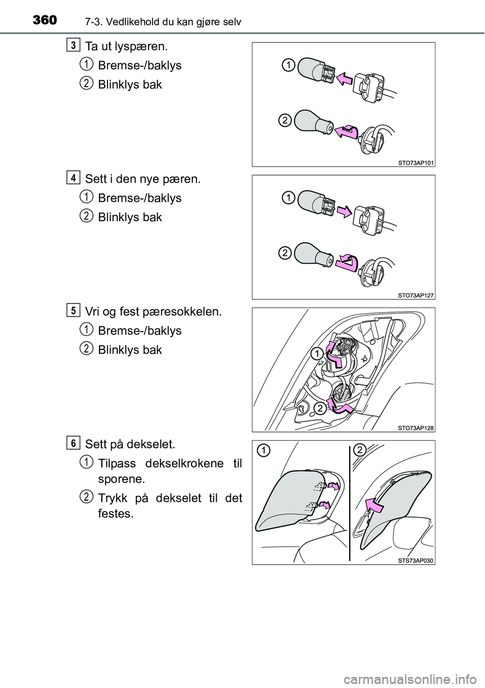 TOYOTA YARIS 2015  Instruksjoner for bruk (in Norwegian) 3607-3. Vedlikehold du kan gjøre selv
Ta ut lyspæren.
Bremse-/baklys
Blinklys bak
Sett i den nye pæren.
Bremse-/baklys
Blinklys bak
Vri og fest pæresokkelen.
Bremse-/baklys
Blinklys bak
Sett på d