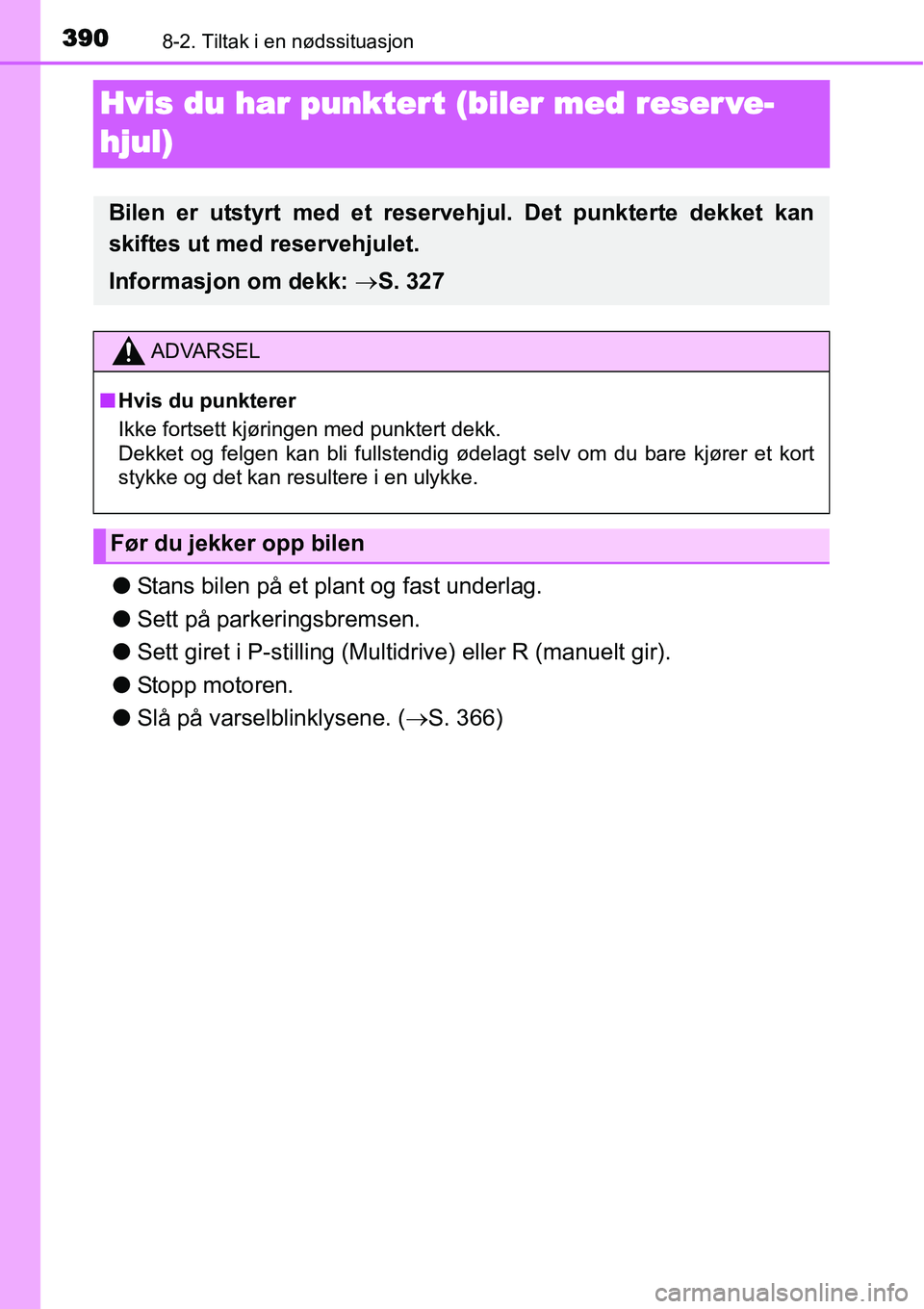 TOYOTA YARIS 2015  Instruksjoner for bruk (in Norwegian) 3908-2. Tiltak i en nødssituasjon
Hvis du har punktert (biler med reser ve-
hjul)
●Stans bilen på et plant og fast underlag.
●Sett på parkeringsbremsen.
●Sett giret i P-stilling (Multidrive) 