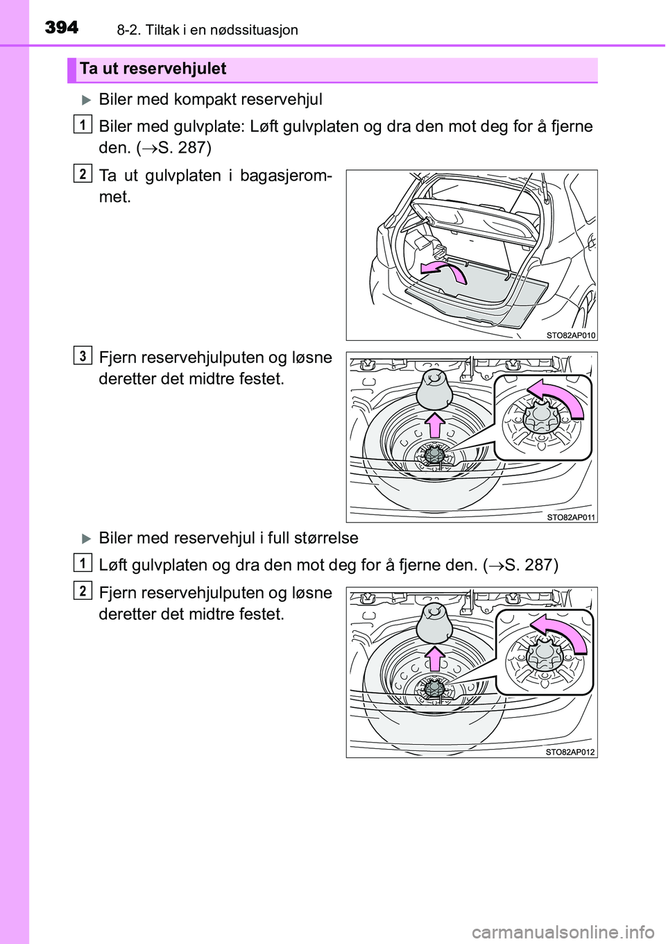TOYOTA YARIS 2015  Instruksjoner for bruk (in Norwegian) 3948-2. Tiltak i en nødssituasjon
�XBiler med kompakt reservehjul
Biler med gulvplate: Løft gulvplaten og dra den mot deg for å fjerne
den. (→S. 287)
Ta ut gulvplaten i bagasjerom-
met.
Fjern res
