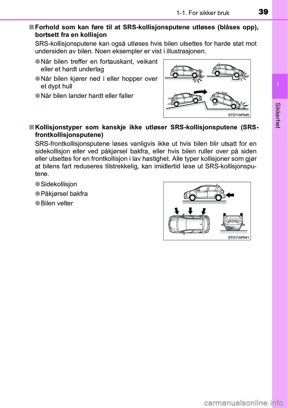 TOYOTA YARIS 2015  Instruksjoner for bruk (in Norwegian) 391-1. For sikker bruk
1
Sikkerhet
■Forhold som kan føre til at SRS-kollisjonsputene utløses (blåses opp),
bortsett fra en kollisjon
SRS-kollisjonsputene kan også utløses hvis bilen utsettes fo