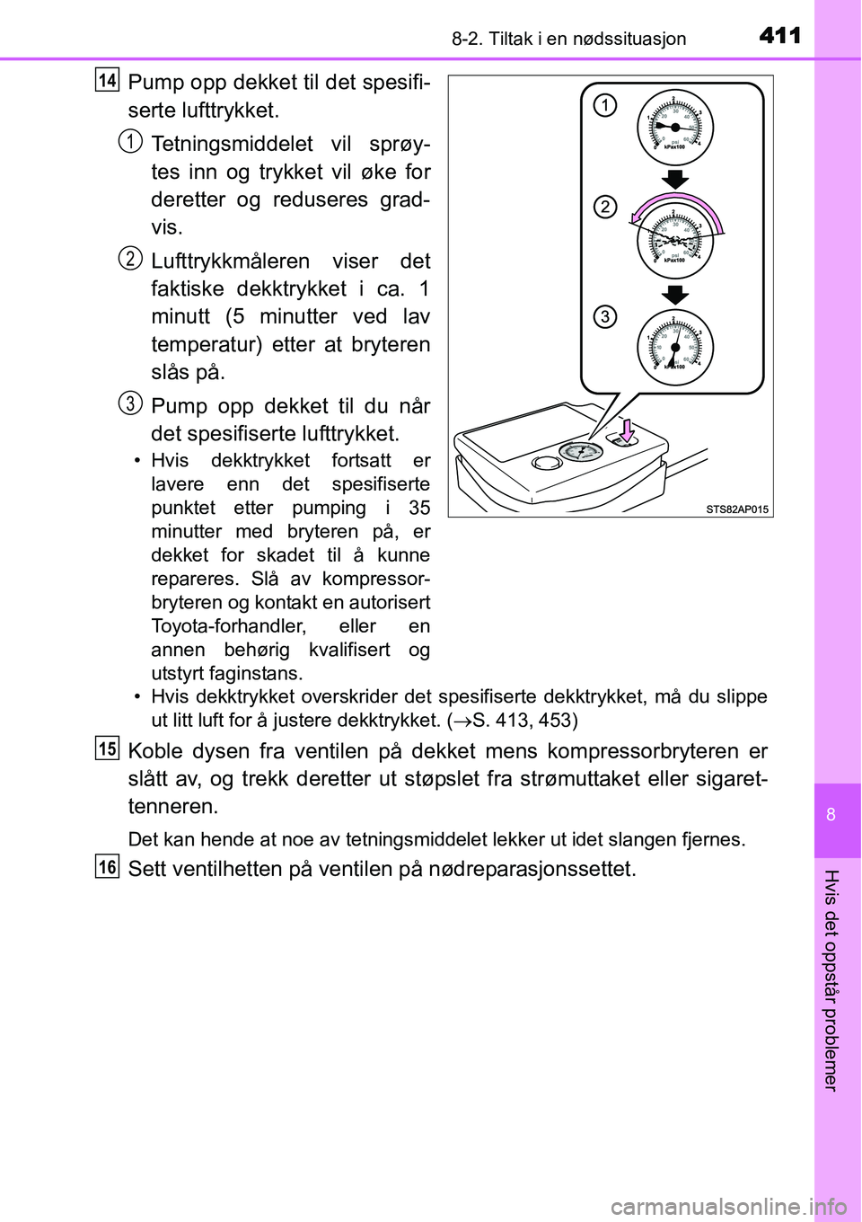 TOYOTA YARIS 2015 Instruksjoner for bruk (in Norwegian) 4118-2. Tiltak i en nødssituasjon
8
Hvis det oppstår problemer
Pump opp dekket til det spesifi-
serte lufttrykket.
Tetningsmiddelet vil sprøy-
tes inn og trykket vil øke for
deretter og reduseres TOYOTA YARIS 2015 Instruksjoner for bruk (in Norwegian) 4118-2. Tiltak i en nødssituasjon
8
Hvis det oppstår problemer
Pump opp dekket til det spesifi-
serte lufttrykket.
Tetningsmiddelet vil sprøy-
tes inn og trykket vil øke for
deretter og reduseres