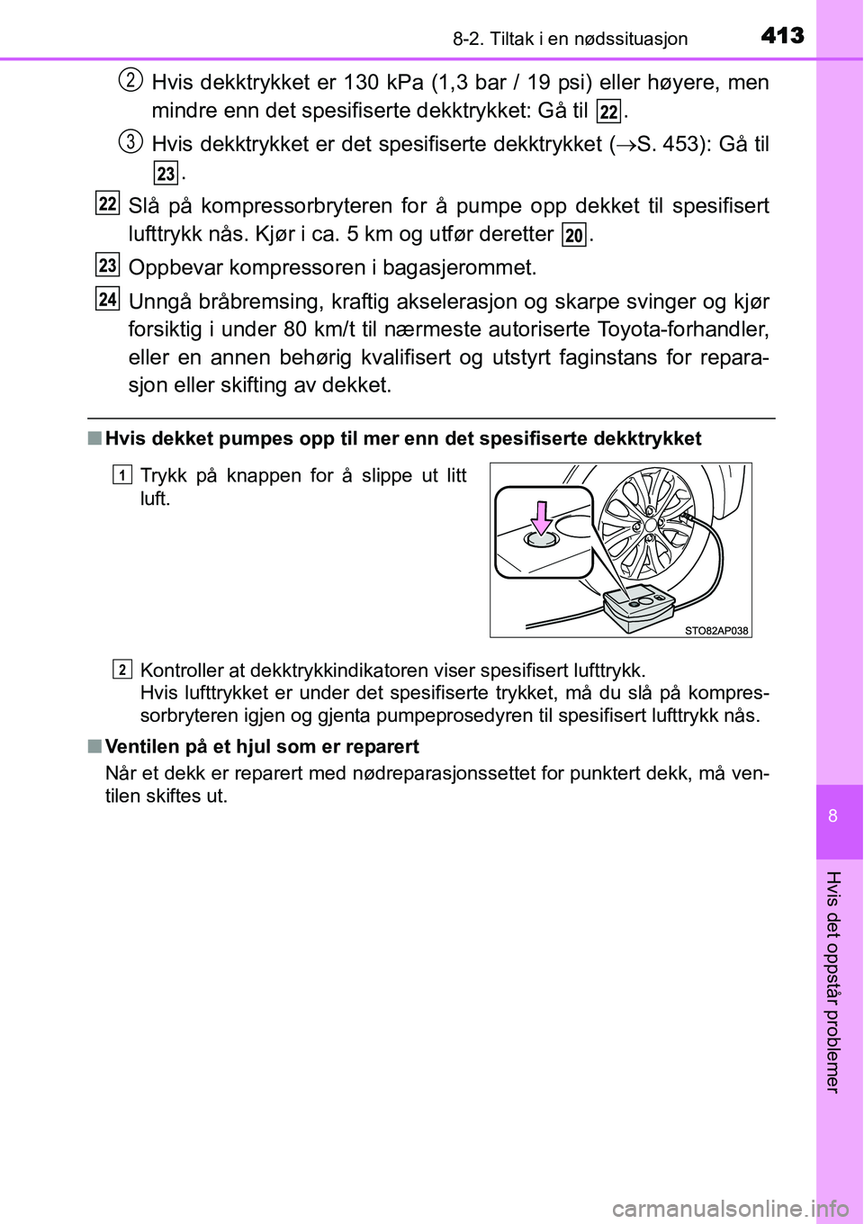 TOYOTA YARIS 2015 Instruksjoner for bruk (in Norwegian) 4138-2. Tiltak i en nødssituasjon
8
Hvis det oppstår problemer
Hvis dekktrykket er 130 kPa (1,3 bar / 19 psi) eller høyere, men
mindre enn det spesifiserte dekktrykket: Gå til .
Hvis dekktrykket TOYOTA YARIS 2015 Instruksjoner for bruk (in Norwegian) 4138-2. Tiltak i en nødssituasjon
8
Hvis det oppstår problemer
Hvis dekktrykket er 130 kPa (1,3 bar / 19 psi) eller høyere, men
mindre enn det spesifiserte dekktrykket: Gå til .
Hvis dekktrykket