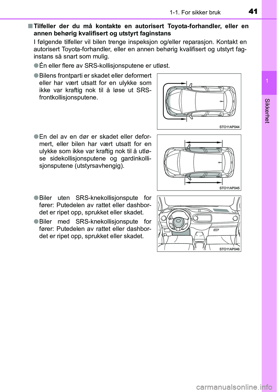 TOYOTA YARIS 2015  Instruksjoner for bruk (in Norwegian) 411-1. For sikker bruk
1
Sikkerhet
■Tilfeller der du må kontakte en autorisert Toyota-forhandler, eller en
annen behørig kvalifisert og utstyrt faginstans
I følgende tilfeller vil bilen trenge in
