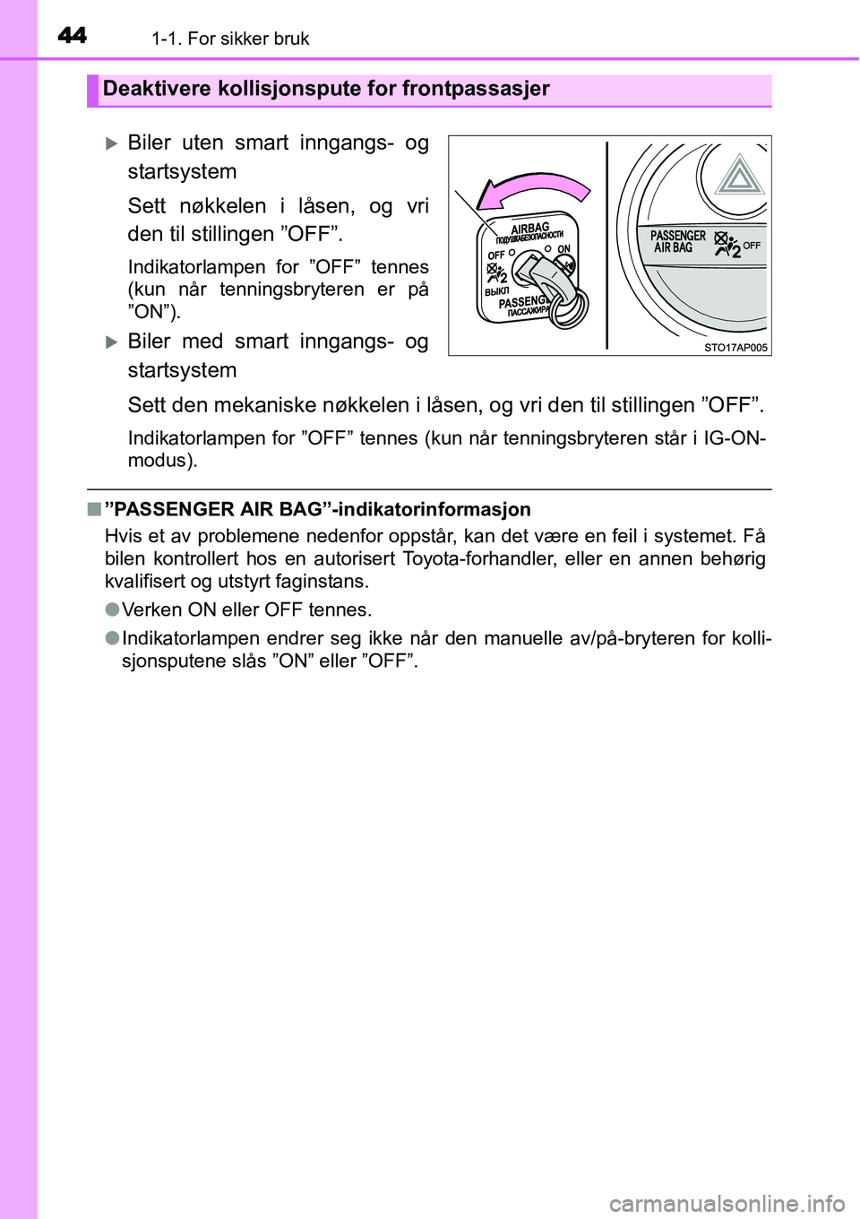 TOYOTA YARIS 2015  Instruksjoner for bruk (in Norwegian) 441-1. For sikker bruk
�XBiler uten smart inngangs- og
startsystem
Sett nøkkelen i låsen, og vri
den til stillingen ”OFF”.
Indikatorlampen for ”OFF” tennes
(kun når tenningsbryteren er på

