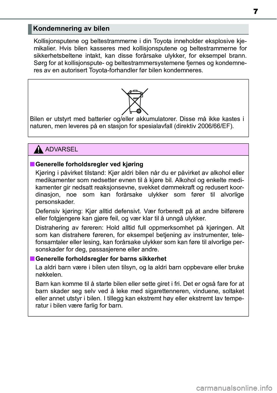 TOYOTA YARIS 2015  Instruksjoner for bruk (in Norwegian) 7
Kollisjonsputene og beltestrammerne i din Toyota inneholder eksplosive kje-
mikalier. Hvis bilen kasseres med kollisjonsputene og beltestrammerne for
sikkerhetsbeltene intakt, kan disse forårsake u