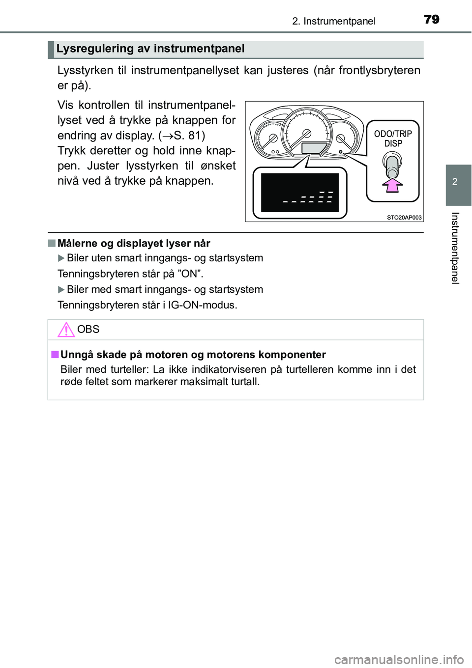 TOYOTA YARIS 2015  Instruksjoner for bruk (in Norwegian) 792. Instrumentpanel
2
Instrumentpanel
Lysstyrken til instrumentpanellyset kan justeres (når frontlysbryteren
er på).
Vis kontrollen til instrumentpanel-
lyset ved å trykke på knappen for
endring 