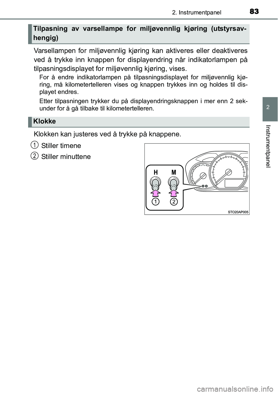 TOYOTA YARIS 2015  Instruksjoner for bruk (in Norwegian) 832. Instrumentpanel
2
Instrumentpanel
Varsellampen for miljøvennlig kjøring kan aktiveres eller deaktiveres
ved å trykke inn knappen for displayendring når indikatorlampen på
tilpasningsdisplaye