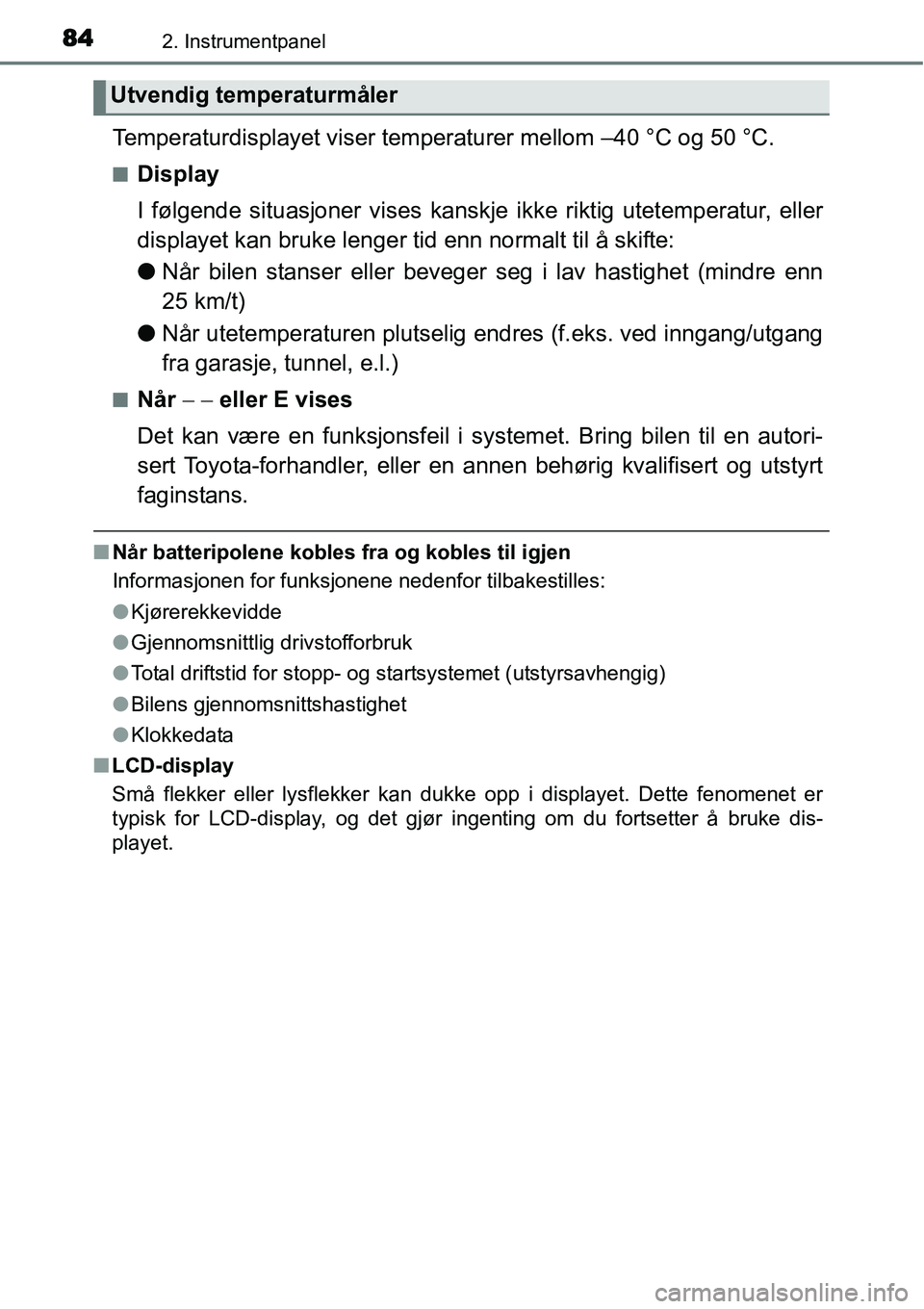 TOYOTA YARIS 2015  Instruksjoner for bruk (in Norwegian) 842. Instrumentpanel
Temperaturdisplayet viser temperaturer mellom –40 °C og 50 °C.
■Display
I følgende situasjoner vises kanskje ikke riktig utetemperatur, eller
displayet kan bruke lenger tid