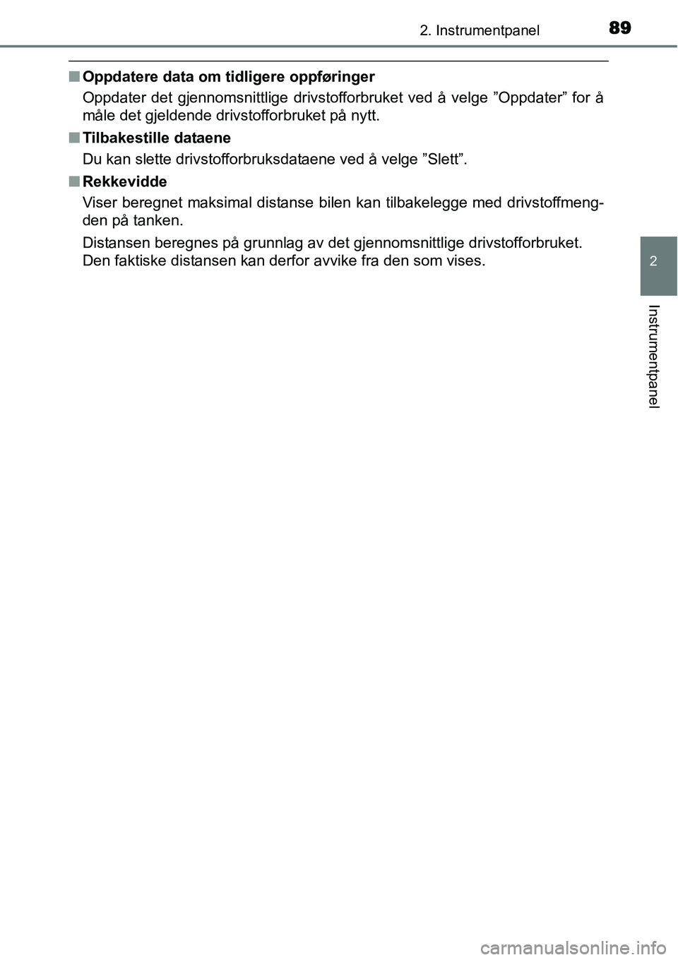 TOYOTA YARIS 2015  Instruksjoner for bruk (in Norwegian) 892. Instrumentpanel
2
Instrumentpanel
■Oppdatere data om tidligere oppføringer
Oppdater det gjennomsnittlige drivstofforbruket ved å velge ”Oppdater” for å
måle det gjeldende drivstofforbru