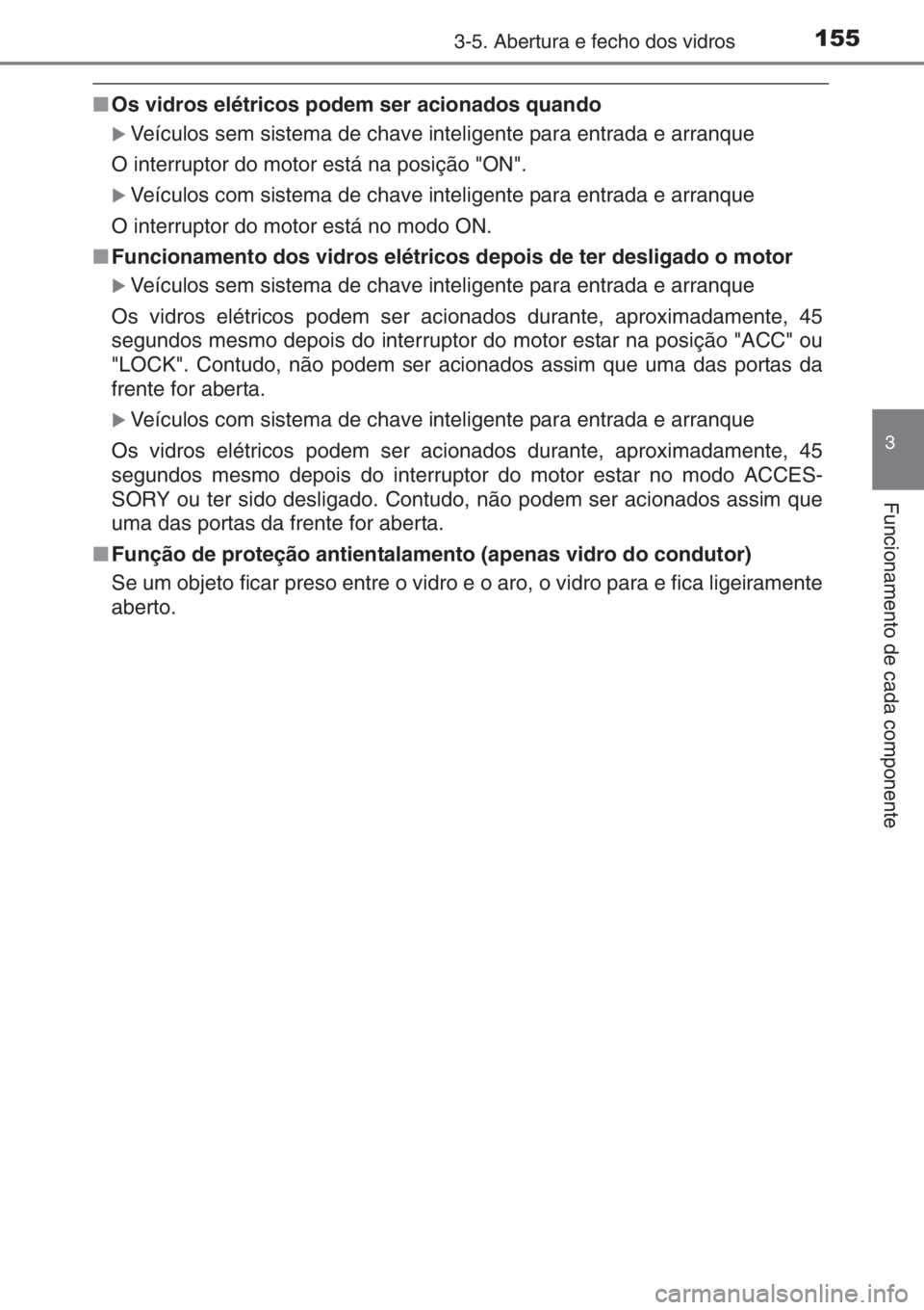 TOYOTA YARIS 2015  Manual de utilização (in Portuguese) 1553-5. Abertura e fecho dos vidros
3
Funcionamento de cada componente
■Os vidros elétricos podem ser acionados quando
�XVeículos sem sistema de chave inteligente para entrada e arranque
O interru