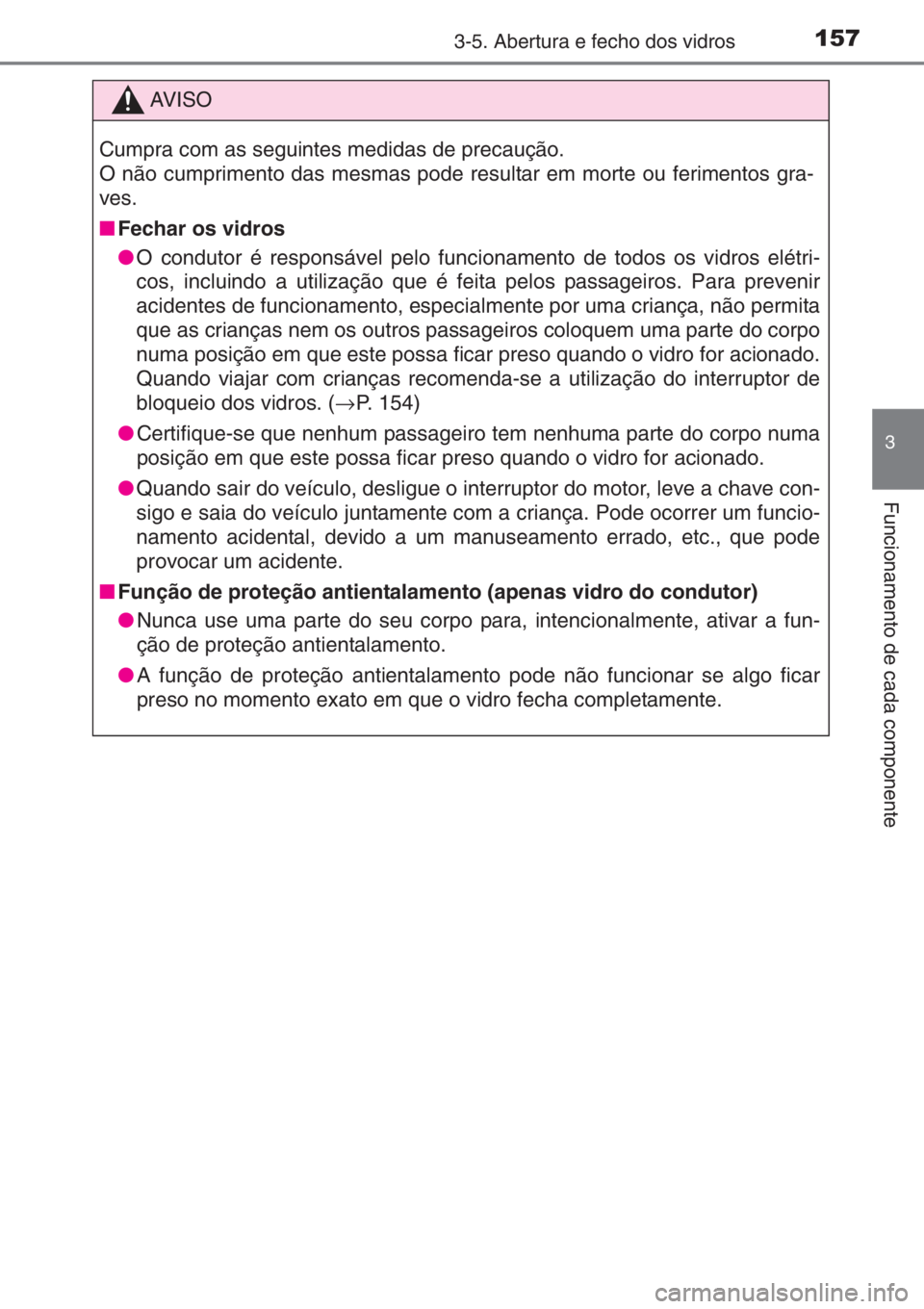 TOYOTA YARIS 2015  Manual de utilização (in Portuguese) 1573-5. Abertura e fecho dos vidros
3
Funcionamento de cada componente
AV I S O
Cumpra com as seguintes medidas de precaução.
O não cumprimento das mesmas pode resultar em morte ou ferimentos gra-
