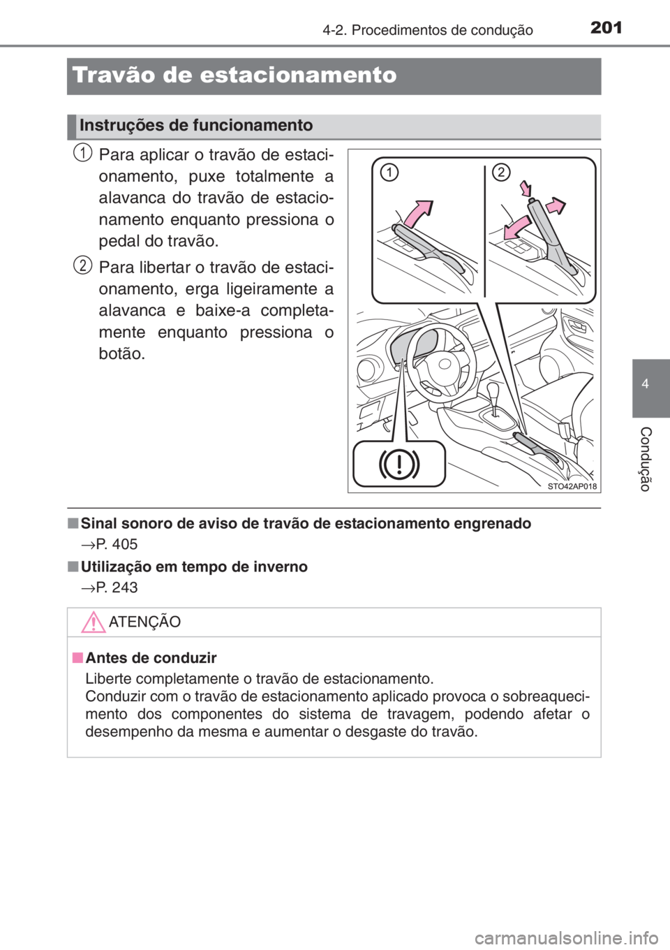 TOYOTA YARIS 2015  Manual de utilização (in Portuguese) 201
4
4-2. Procedimentos de condução
Condução
Travão de estacionamento
Para aplicar o travão de estaci-
onamento, puxe totalmente a
alavanca do travão de estacio-
namento enquanto pressiona o
p