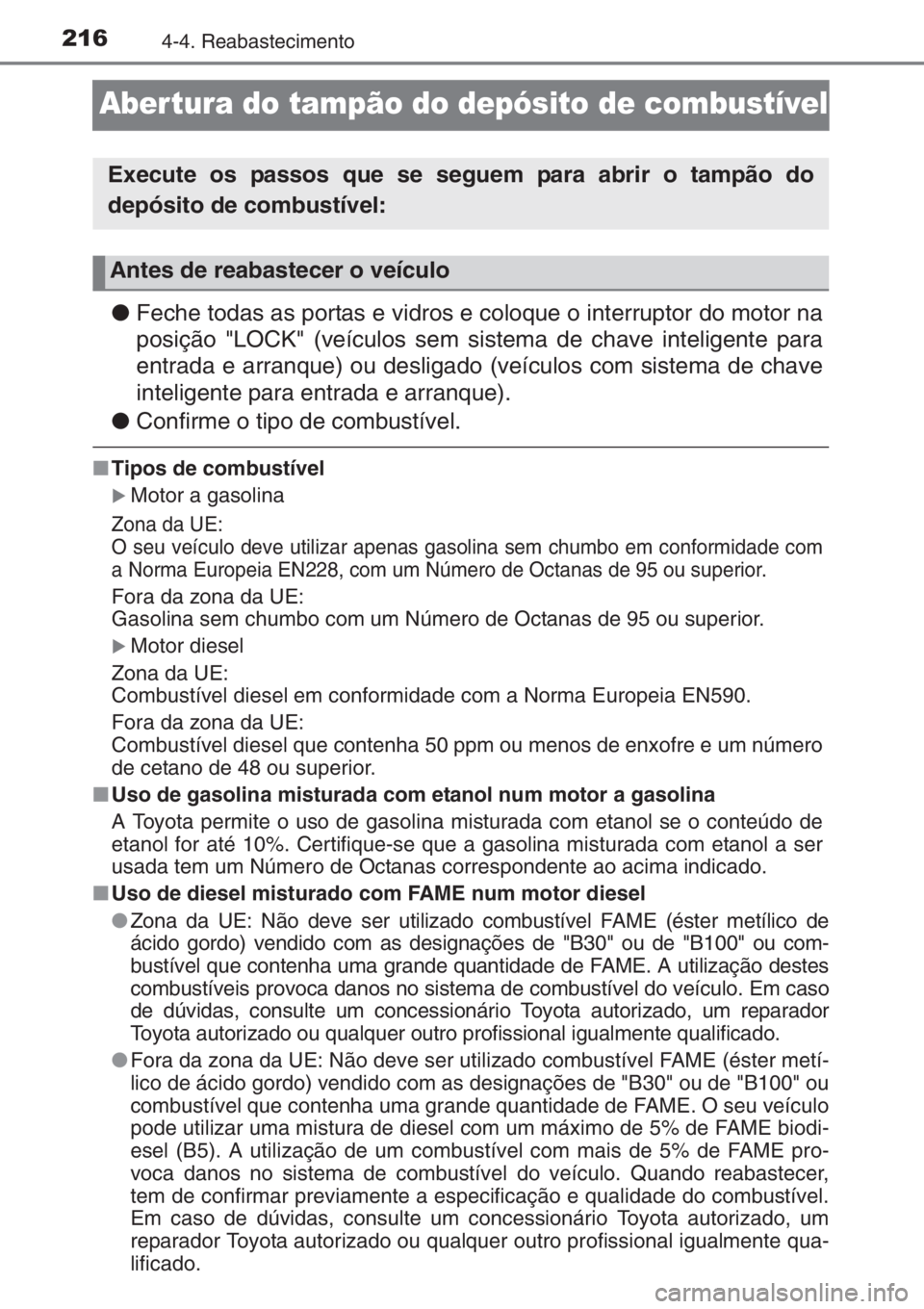 TOYOTA YARIS 2015  Manual de utilização (in Portuguese) 2164-4. Reabastecimento
Abertura do tampão do depósito de combustível
●Feche todas as portas e vidros e coloque o interruptor do motor na
posição "LOCK" (veículos sem sistema de chave 