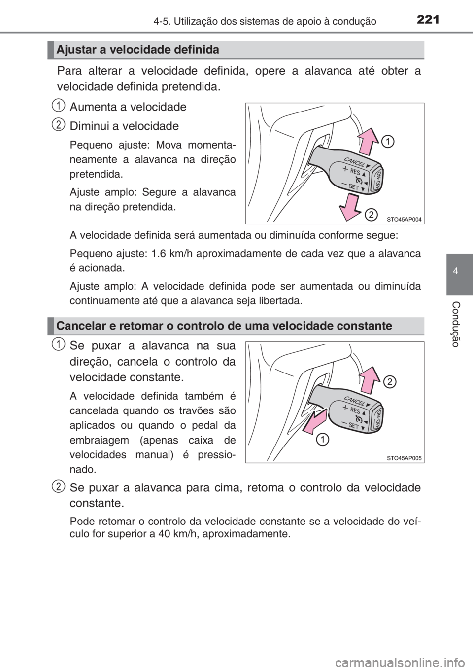 TOYOTA YARIS 2015  Manual de utilização (in Portuguese) 2214-5. Utilização dos sistemas de apoio à condução
4
Condução
Para alterar a velocidade definida, opere a alavanca até obter a
velocidade definida pretendida.
Aumenta a velocidade
Diminui a v