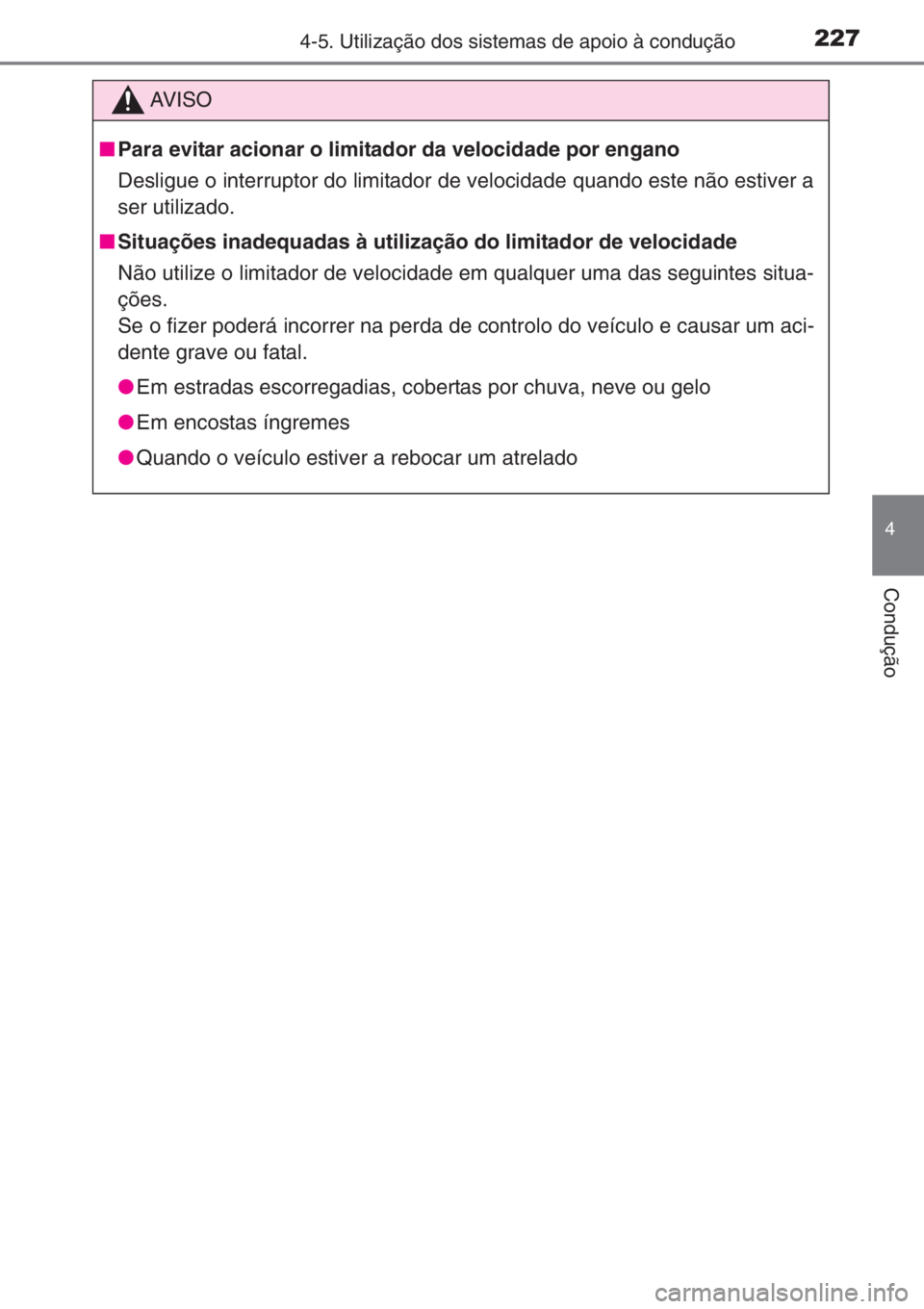 TOYOTA YARIS 2015  Manual de utilização (in Portuguese) 2274-5. Utilização dos sistemas de apoio à condução
4
Condução
AV I S O
■Para evitar acionar o limitador da velocidade por engano
Desligue o interruptor do limitador de velocidade quando este