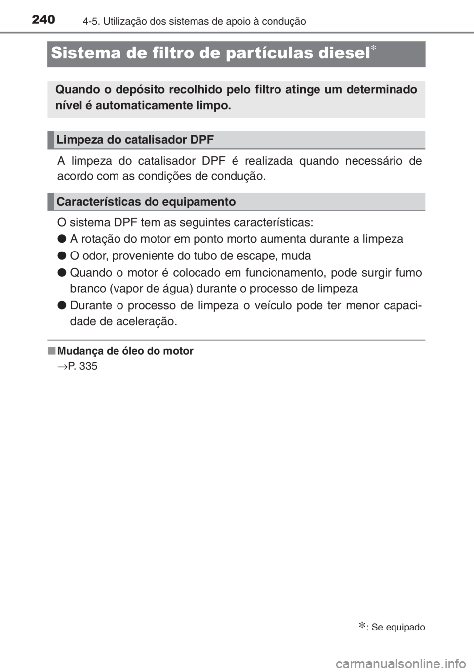 TOYOTA YARIS 2015  Manual de utilização (in Portuguese) 2404-5. Utilização dos sistemas de apoio à condução
Sistema de filtro de partículas diesel∗
A limpeza do catalisador DPF é realizada quando necessário de
acordo com as condições de conduç