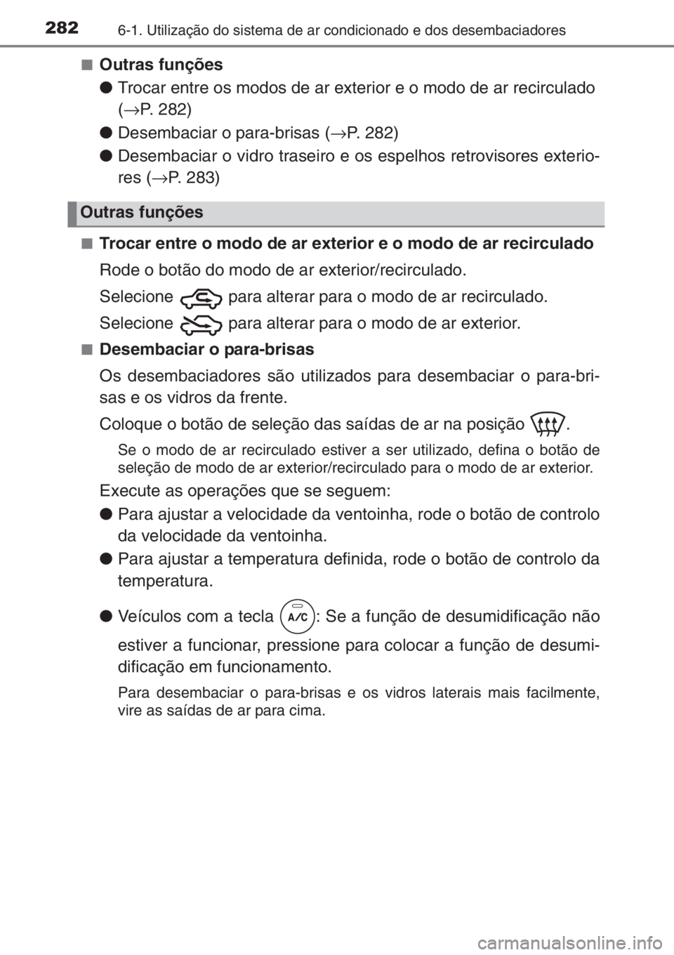TOYOTA YARIS 2015  Manual de utilização (in Portuguese) 2826-1. Utilização do sistema de ar condicionado e dos desembaciadores
■Outras funções
●Trocar entre os modos de ar exterior e o modo de ar recirculado 
(→P. 282)
●Desembaciar o para-brisa
