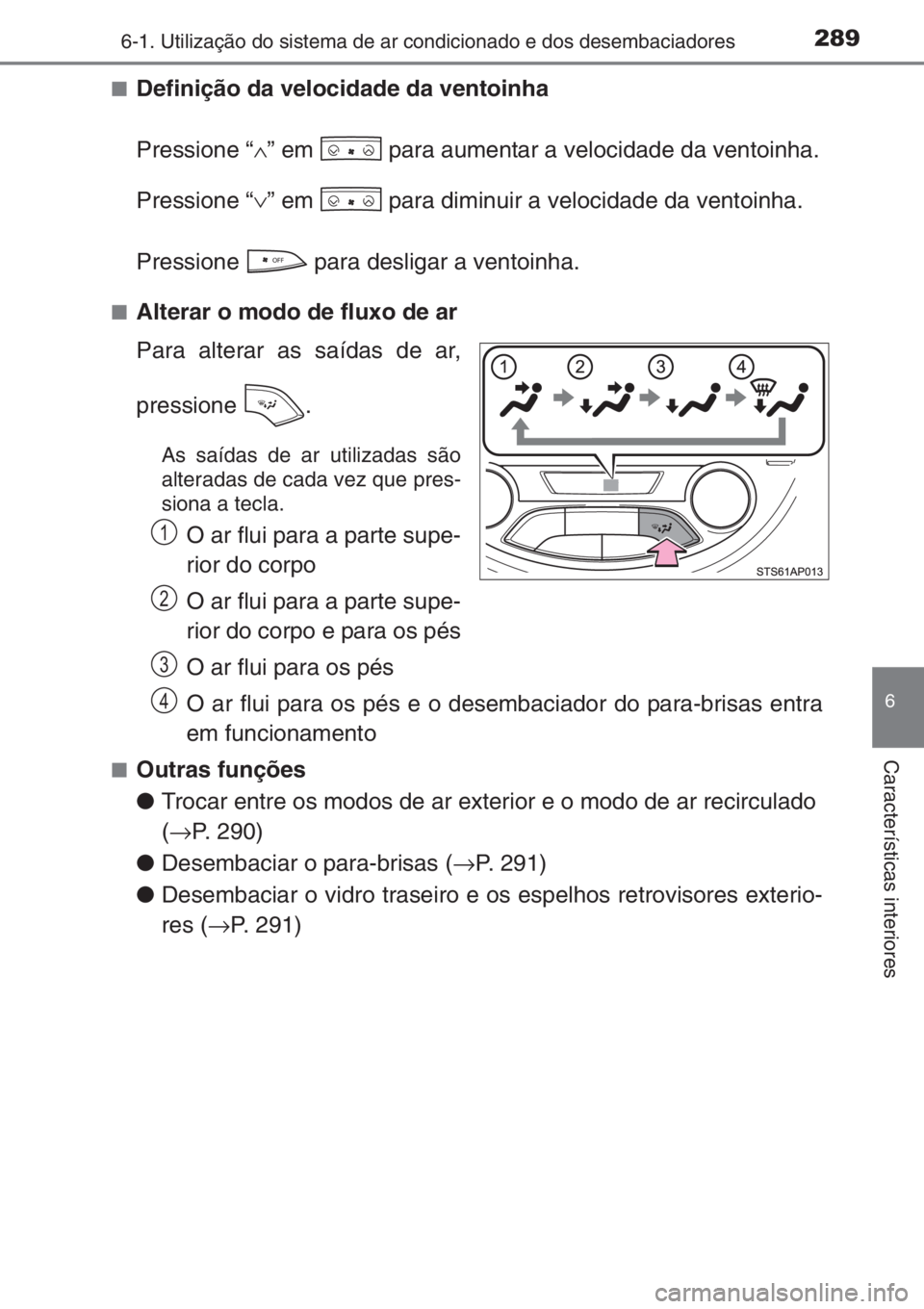 TOYOTA YARIS 2015  Manual de utilização (in Portuguese) 2896-1. Utilização do sistema de ar condicionado e dos desembaciadores
6
Características interiores
■Definição da velocidade da ventoinha
Pressione “∧” em   para aumentar a velocidade da 