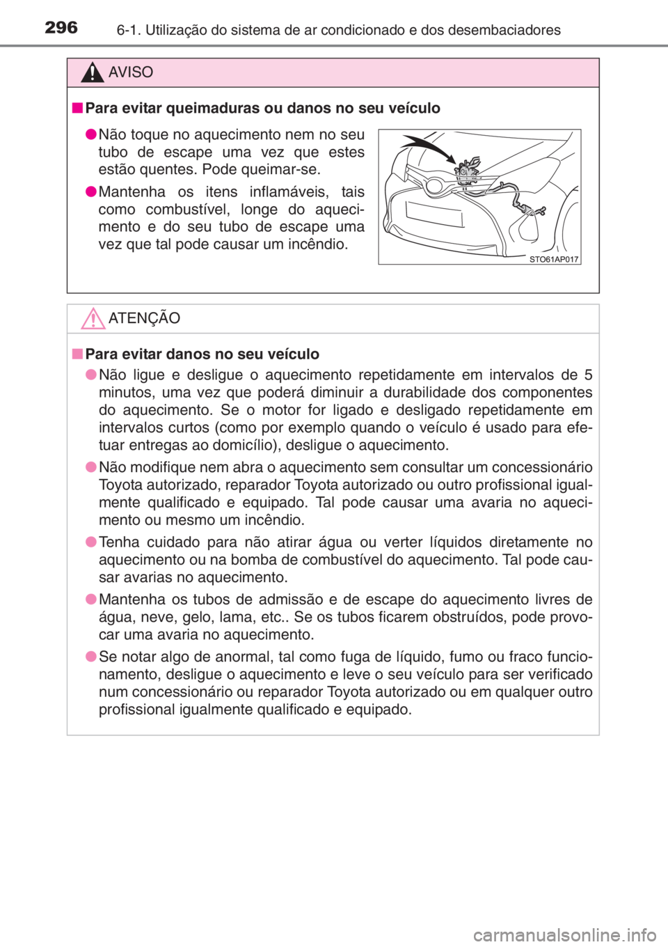 TOYOTA YARIS 2015  Manual de utilização (in Portuguese) 2966-1. Utilização do sistema de ar condicionado e dos desembaciadores
AV I S O
■Para evitar queimaduras ou danos no seu veículo
ATENÇÃO
■Para evitar danos no seu veículo
●Não ligue e des