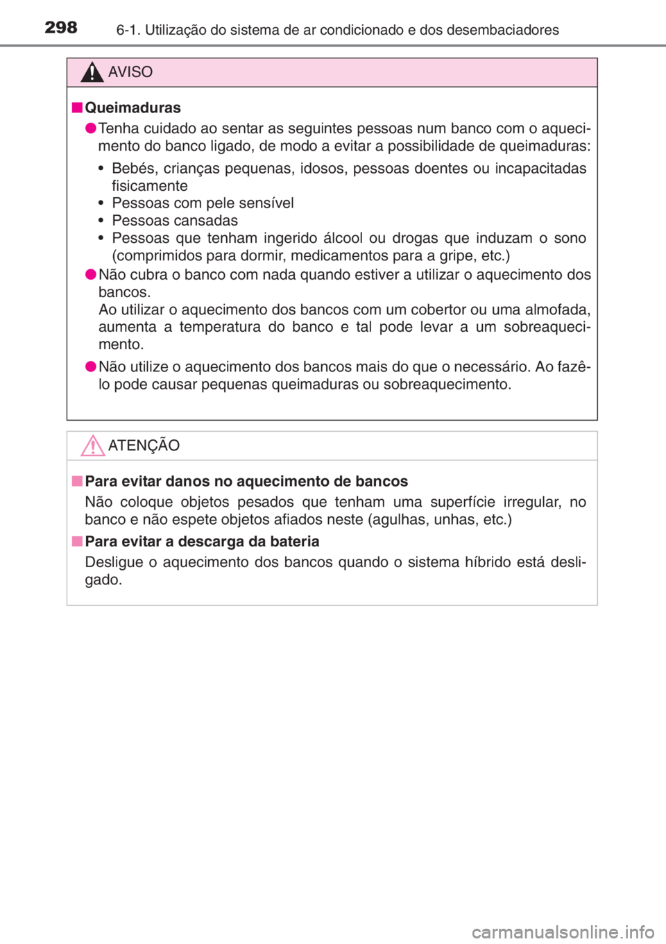 TOYOTA YARIS 2015  Manual de utilização (in Portuguese) 2986-1. Utilização do sistema de ar condicionado e dos desembaciadores
AV I S O
■Queimaduras
●Tenha cuidado ao sentar as seguintes pessoas num banco com o aqueci-
mento do banco ligado, de modo 