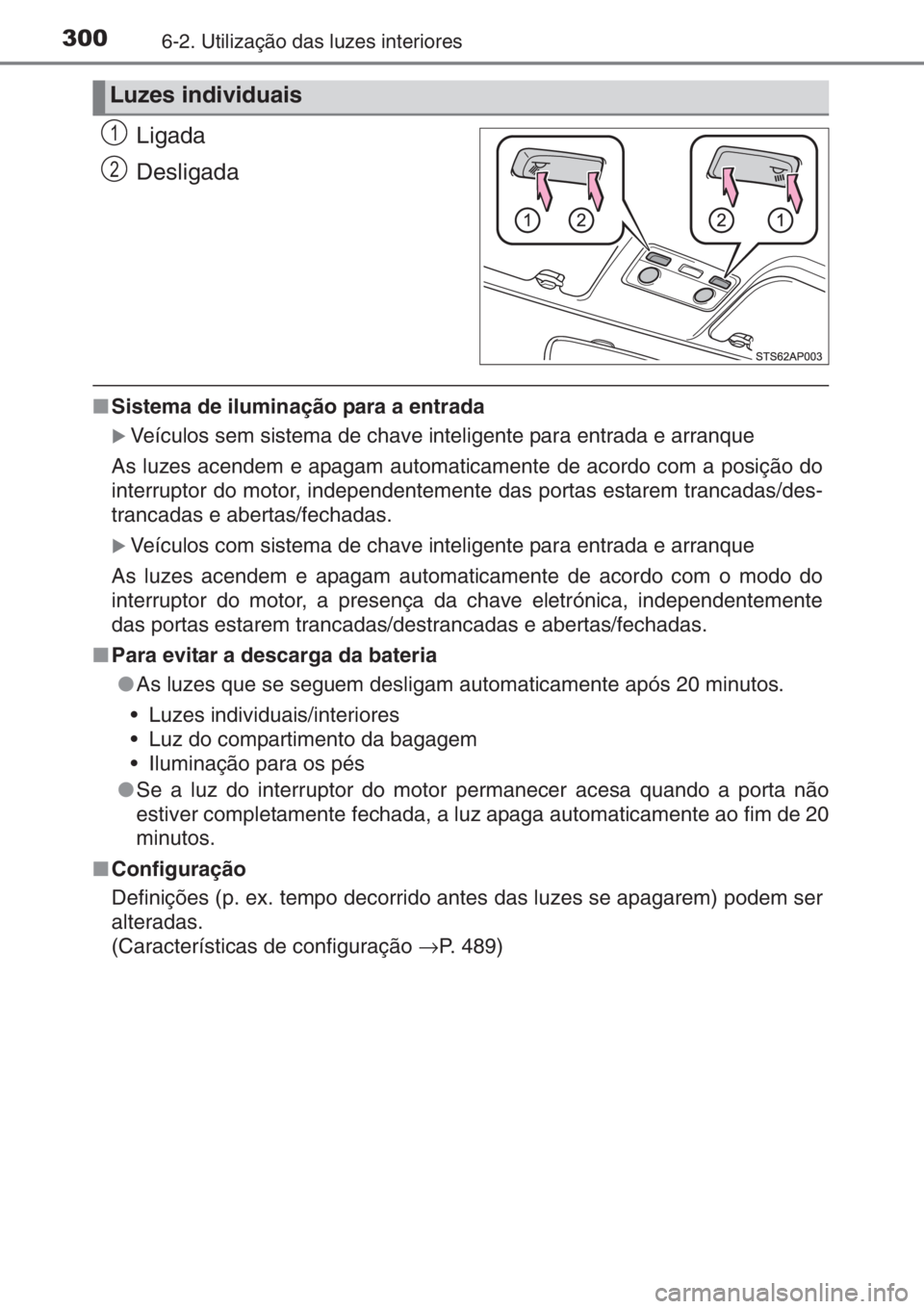 TOYOTA YARIS 2015  Manual de utilização (in Portuguese) 3006-2. Utilização das luzes interiores
Ligada
Desligada
■Sistema de iluminação para a entrada
�XVeículos sem sistema de chave inteligente para entrada e arranque
As luzes acendem e apagam auto