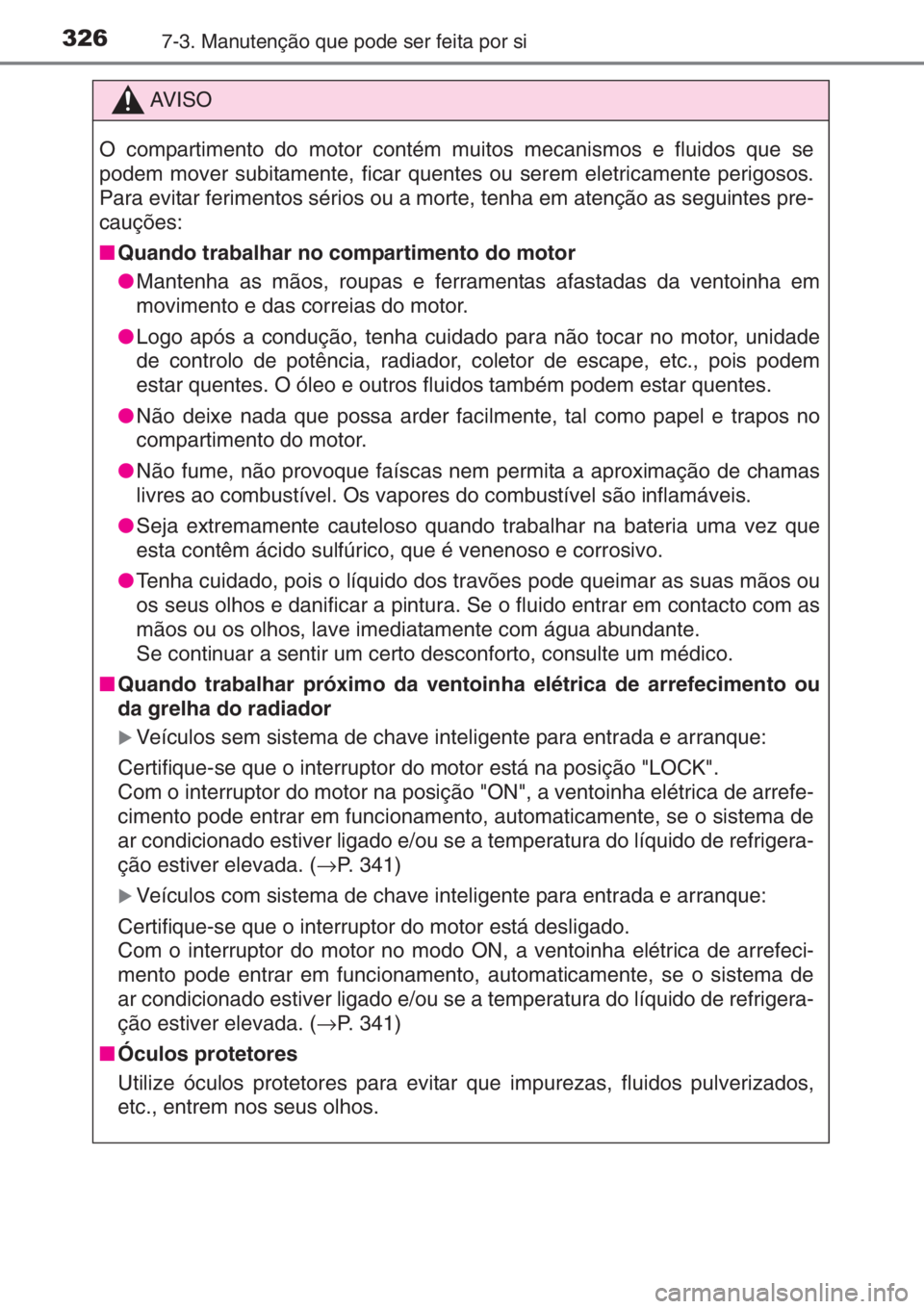 TOYOTA YARIS 2015 Manual de utilização (in Portuguese) 3267-3. Manutenção que pode ser feita por si
AV I S O
O compartimento do motor contém muitos mecanismos e fluidos que se
podem mover subitamente, ficar quentes ou serem eletricamente perigosos.
Par TOYOTA YARIS 2015 Manual de utilização (in Portuguese) 3267-3. Manutenção que pode ser feita por si
AV I S O
O compartimento do motor contém muitos mecanismos e fluidos que se
podem mover subitamente, ficar quentes ou serem eletricamente perigosos.
Par