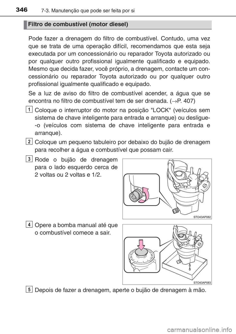 TOYOTA YARIS 2015 Manual de utilização (in Portuguese) 3467-3. Manutenção que pode ser feita por si
Pode fazer a drenagem do filtro de combustível. Contudo, uma vez
que se trata de uma operação difícil, recomendamos que esta seja
executada por um co TOYOTA YARIS 2015 Manual de utilização (in Portuguese) 3467-3. Manutenção que pode ser feita por si
Pode fazer a drenagem do filtro de combustível. Contudo, uma vez
que se trata de uma operação difícil, recomendamos que esta seja
executada por um co