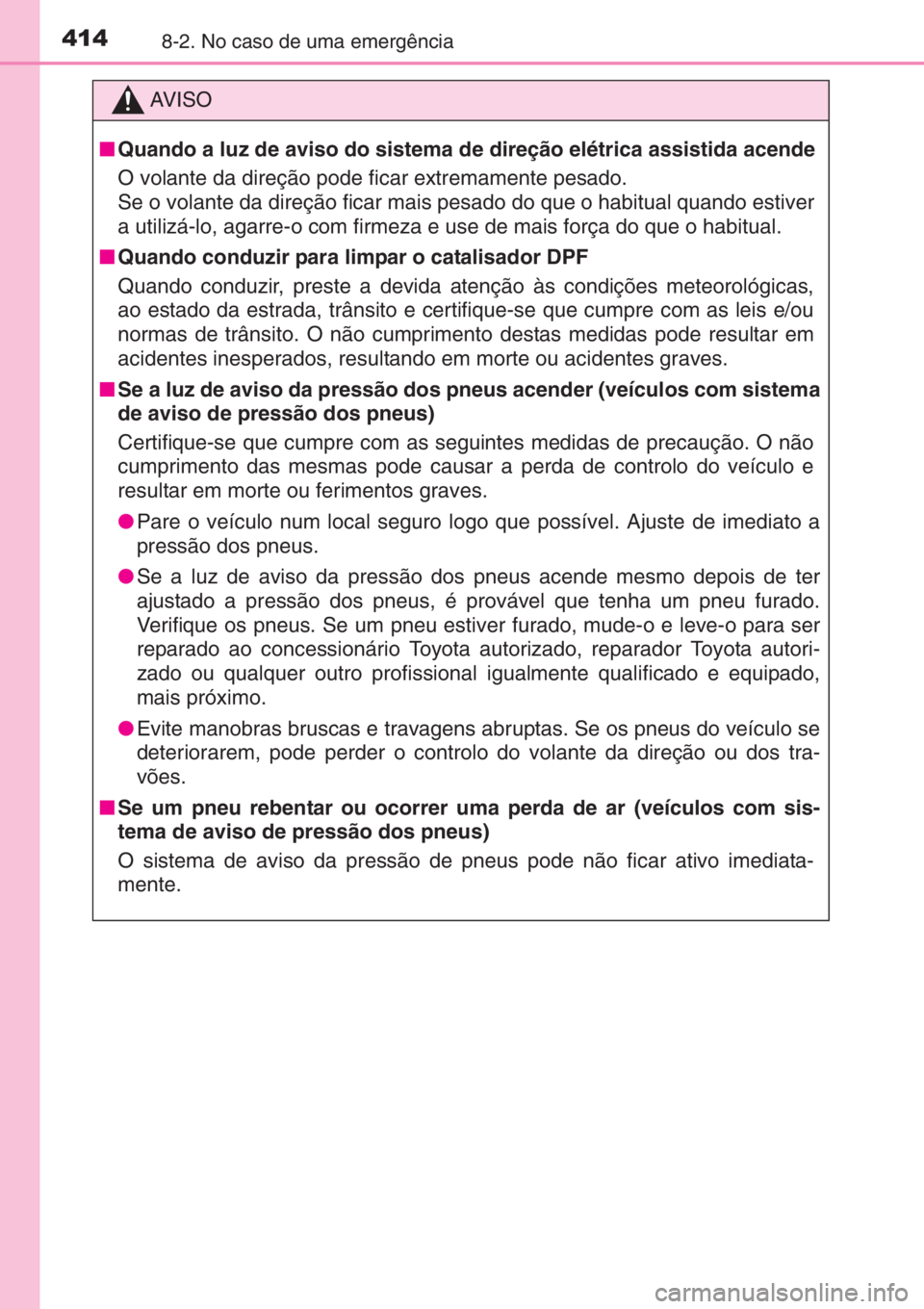 TOYOTA YARIS 2015  Manual de utilização (in Portuguese) 4148-2. No caso de uma emergência
AV I S O
■Quando a luz de aviso do sistema de direção elétrica assistida acende
O volante da direção pode ficar extremamente pesado.
Se o volante da direção
