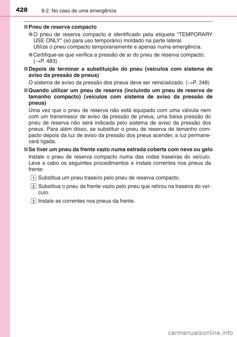 TOYOTA YARIS 2015  Manual de utilização (in Portuguese) 4288-2. No caso de uma emergência
■Pneu de reserva compacto
●O pneu de reserva compacto é identificado pela etiqueta "TEMPORARY
USE ONLY" (só para uso temporário) moldado na parte late