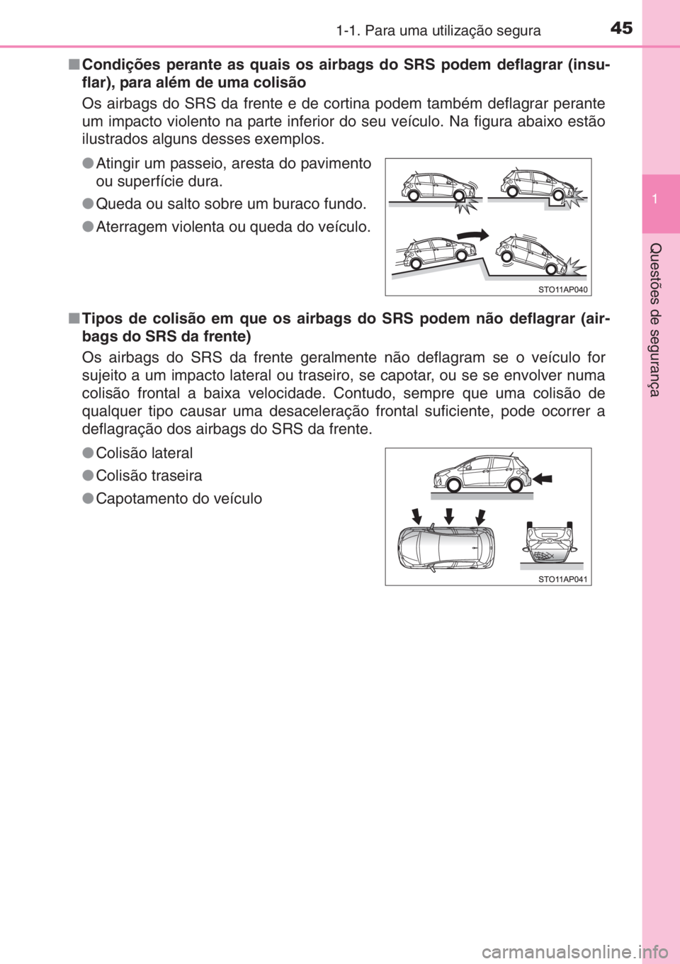 TOYOTA YARIS 2015 Manual de utilização (in Portuguese) 451-1. Para uma utilização segura
1
Questões de segurança
■Condições perante as quais os airbags do SRS podem deflagrar (insu-
flar), para além de uma colisão
Os airbags do SRS da frente e TOYOTA YARIS 2015 Manual de utilização (in Portuguese) 451-1. Para uma utilização segura
1
Questões de segurança
■Condições perante as quais os airbags do SRS podem deflagrar (insu-
flar), para além de uma colisão
Os airbags do SRS da frente e