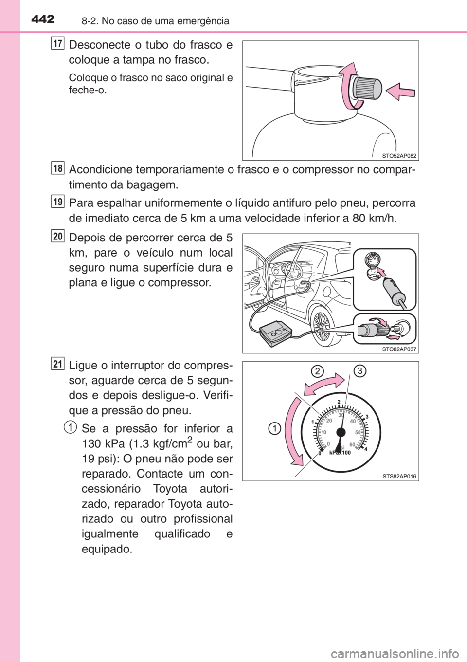 TOYOTA YARIS 2015 Manual de utilização (in Portuguese) 4428-2. No caso de uma emergência
Desconecte o tubo do frasco e
coloque a tampa no frasco.
Coloque o frasco no saco original e
feche-o.
Acondicione temporariamente o frasco e o compressor no compar-
TOYOTA YARIS 2015 Manual de utilização (in Portuguese) 4428-2. No caso de uma emergência
Desconecte o tubo do frasco e
coloque a tampa no frasco.
Coloque o frasco no saco original e
feche-o.
Acondicione temporariamente o frasco e o compressor no compar-