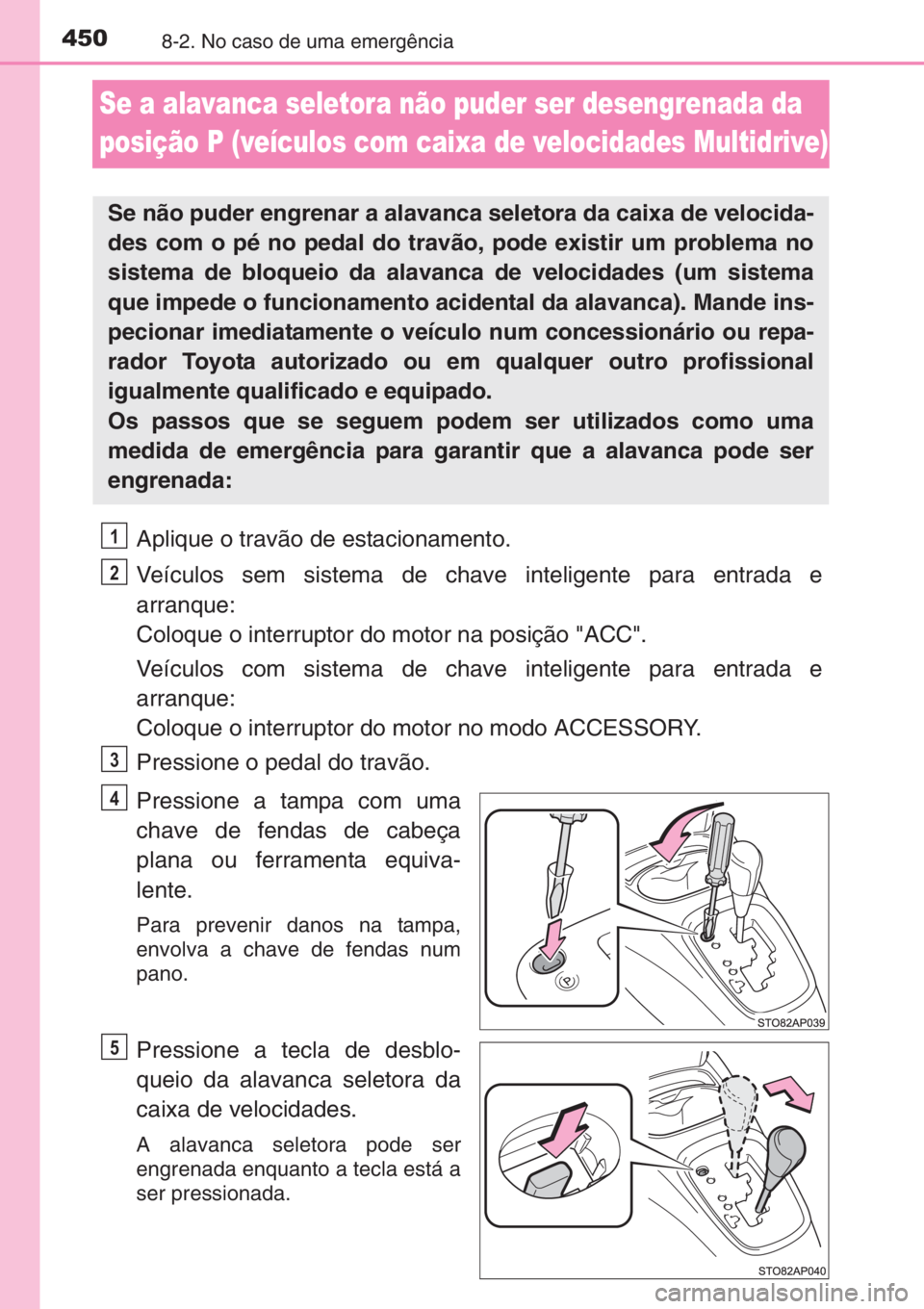 TOYOTA YARIS 2015 Manual de utilização (in Portuguese) 4508-2. No caso de uma emergência
Se a alavanca seletora não puder ser desengrenada da
posição P (veículos com caixa de velocidades Multidrive)
Aplique o travão de estacionamento.
Veículos sem TOYOTA YARIS 2015 Manual de utilização (in Portuguese) 4508-2. No caso de uma emergência
Se a alavanca seletora não puder ser desengrenada da
posição P (veículos com caixa de velocidades Multidrive)
Aplique o travão de estacionamento.
Veículos sem