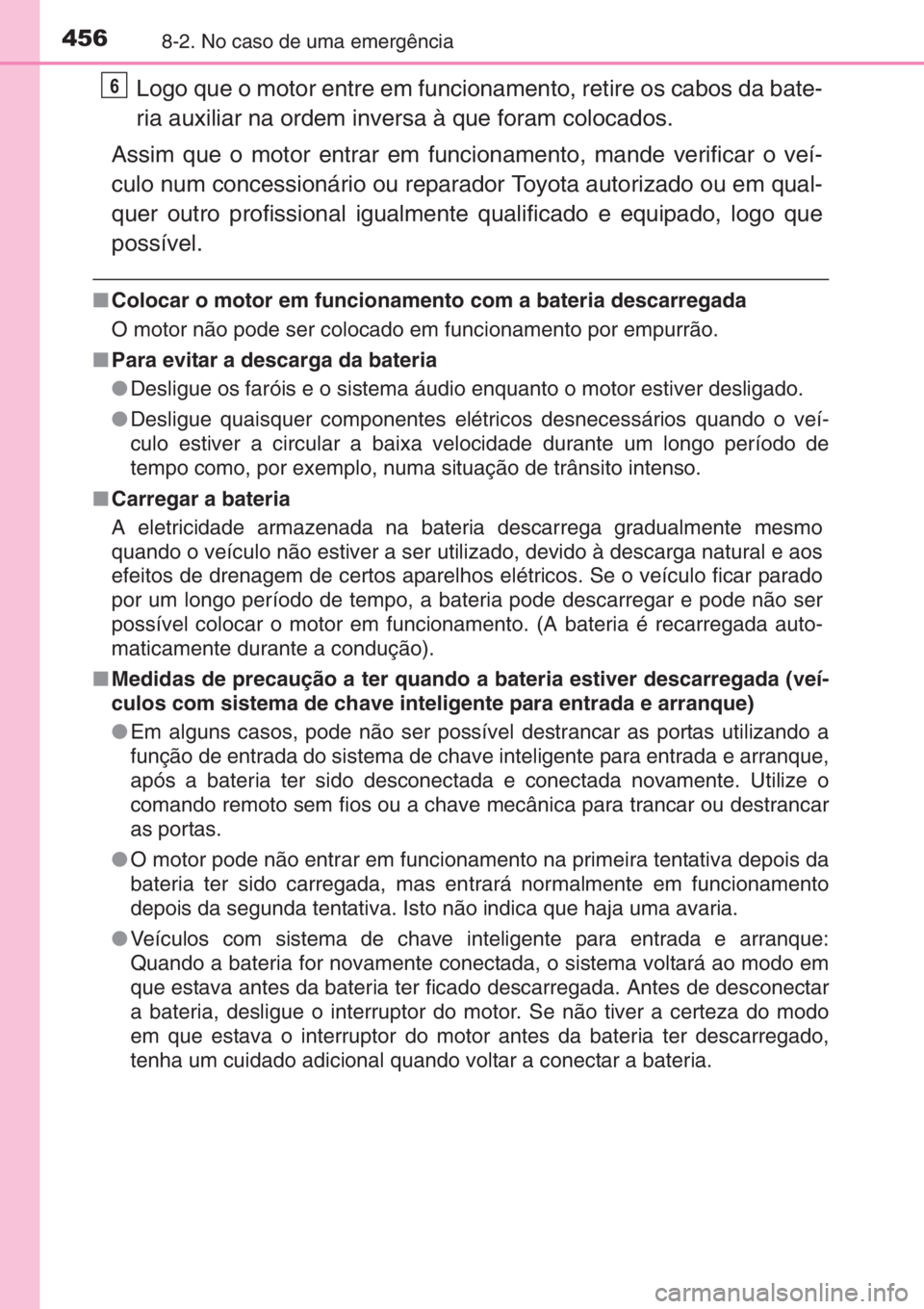 TOYOTA YARIS 2015  Manual de utilização (in Portuguese) 4568-2. No caso de uma emergência
Logo que o motor entre em funcionamento, retire os cabos da bate-
ria auxiliar na ordem inversa à que foram colocados.
Assim que o motor entrar em funcionamento, ma