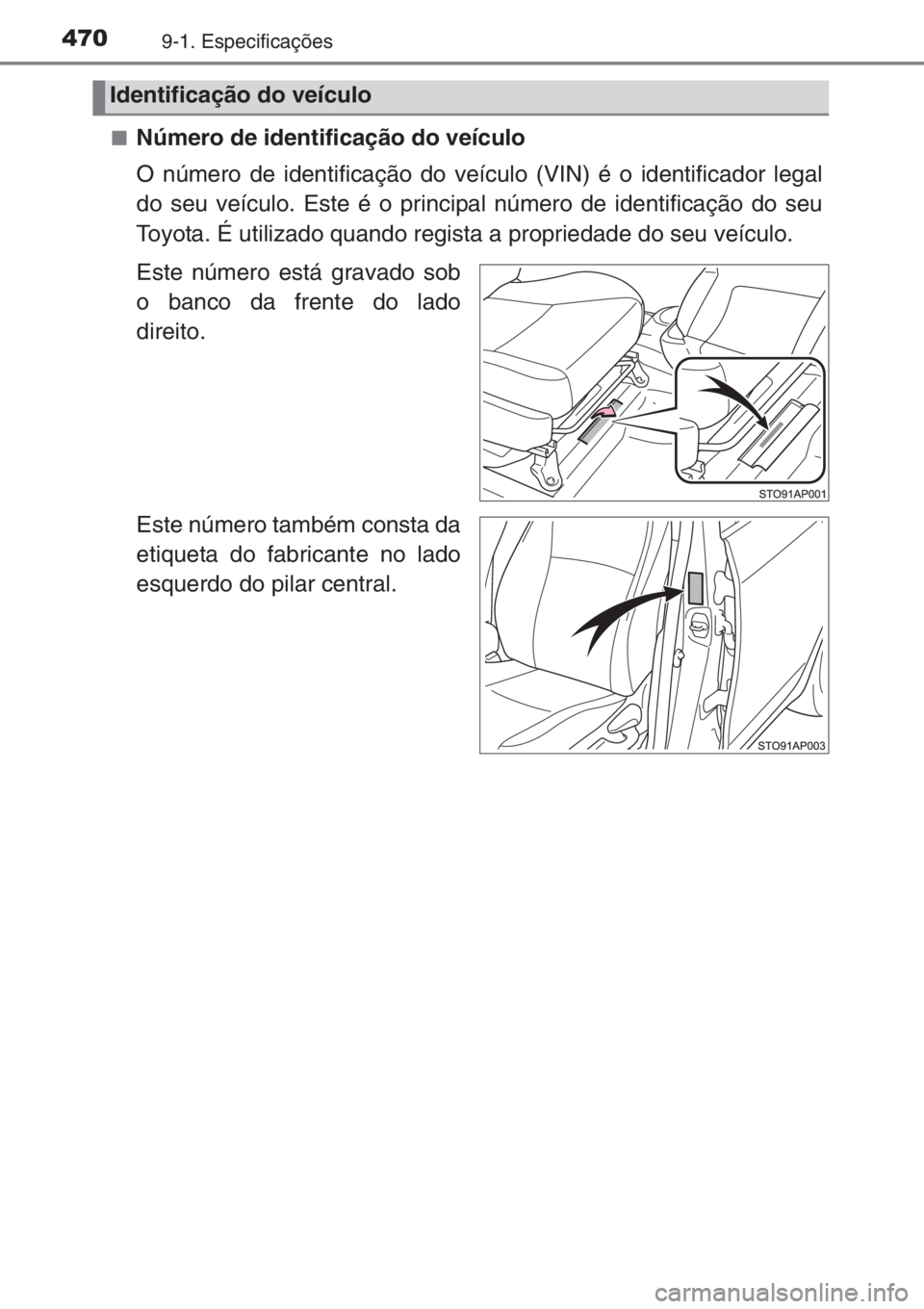 TOYOTA YARIS 2015  Manual de utilização (in Portuguese) 4709-1. Especificações
■Número de identificação do veículo
O número de identificação do veículo (VIN) é o identificador legal
do seu veículo. Este é o principal número de identificaç