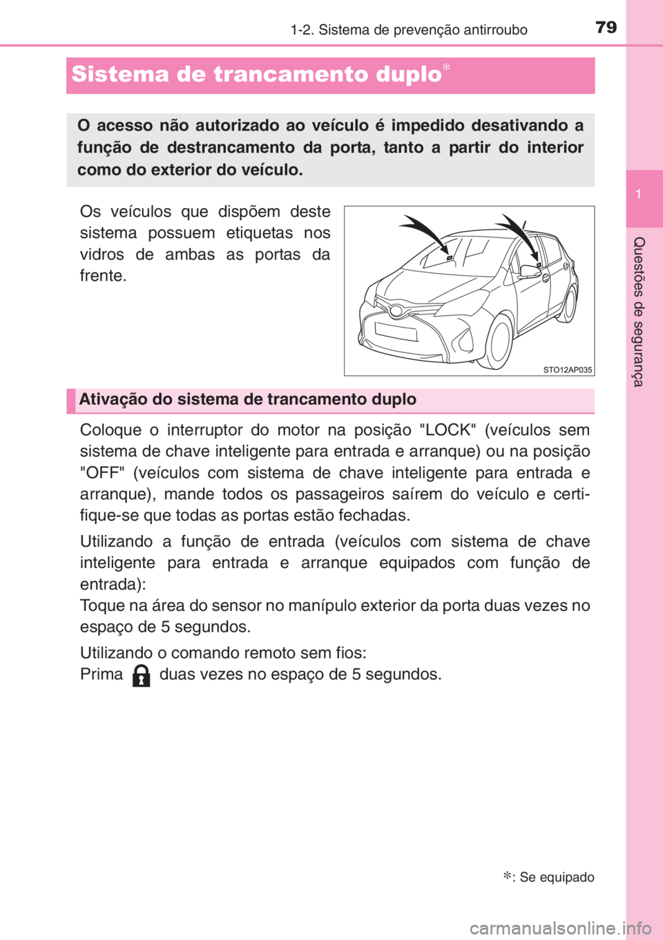 TOYOTA YARIS 2015 Manual de utilização (in Portuguese) 79
1
1-2. Sistema de prevenção antirroubo
Questões de segurança
Sistema de trancamento duplo∗
Os veículos que dispõem deste
sistema possuem etiquetas nos
vidros de ambas as portas da
frente.
C TOYOTA YARIS 2015 Manual de utilização (in Portuguese) 79
1
1-2. Sistema de prevenção antirroubo
Questões de segurança
Sistema de trancamento duplo∗
Os veículos que dispõem deste
sistema possuem etiquetas nos
vidros de ambas as portas da
frente.
C