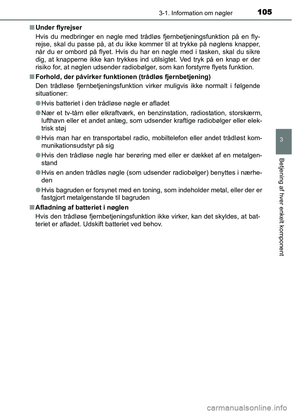 TOYOTA YARIS 2015  Brugsanvisning (in Danish) 1053-1. Information om nøgler
3
Betjening af hver enkelt komponent
■Under flyrejser
Hvis du medbringer en nøgle med trådløs fjernbetjeningsfunktion på en fly-
rejse, skal du passe på, at du ik