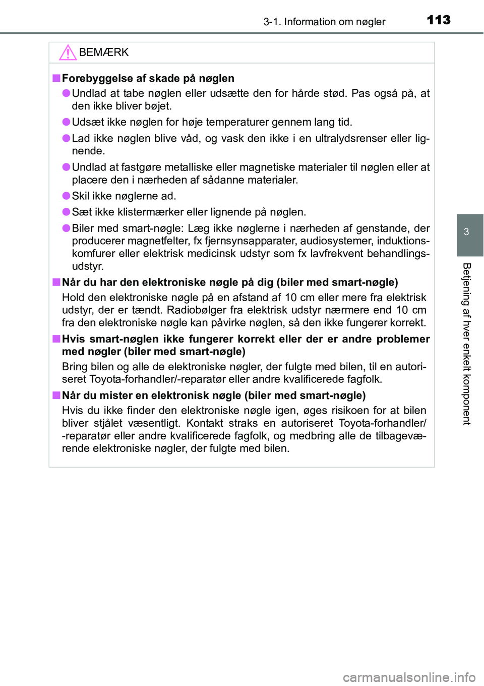 TOYOTA YARIS 2015  Brugsanvisning (in Danish) 1133-1. Information om nøgler
3
Betjening af hver enkelt komponent
BEMÆRK
■Forebyggelse af skade på nøglen
●Undlad at tabe nøglen eller udsætte den for hårde stød. Pas også på, at
den ik
