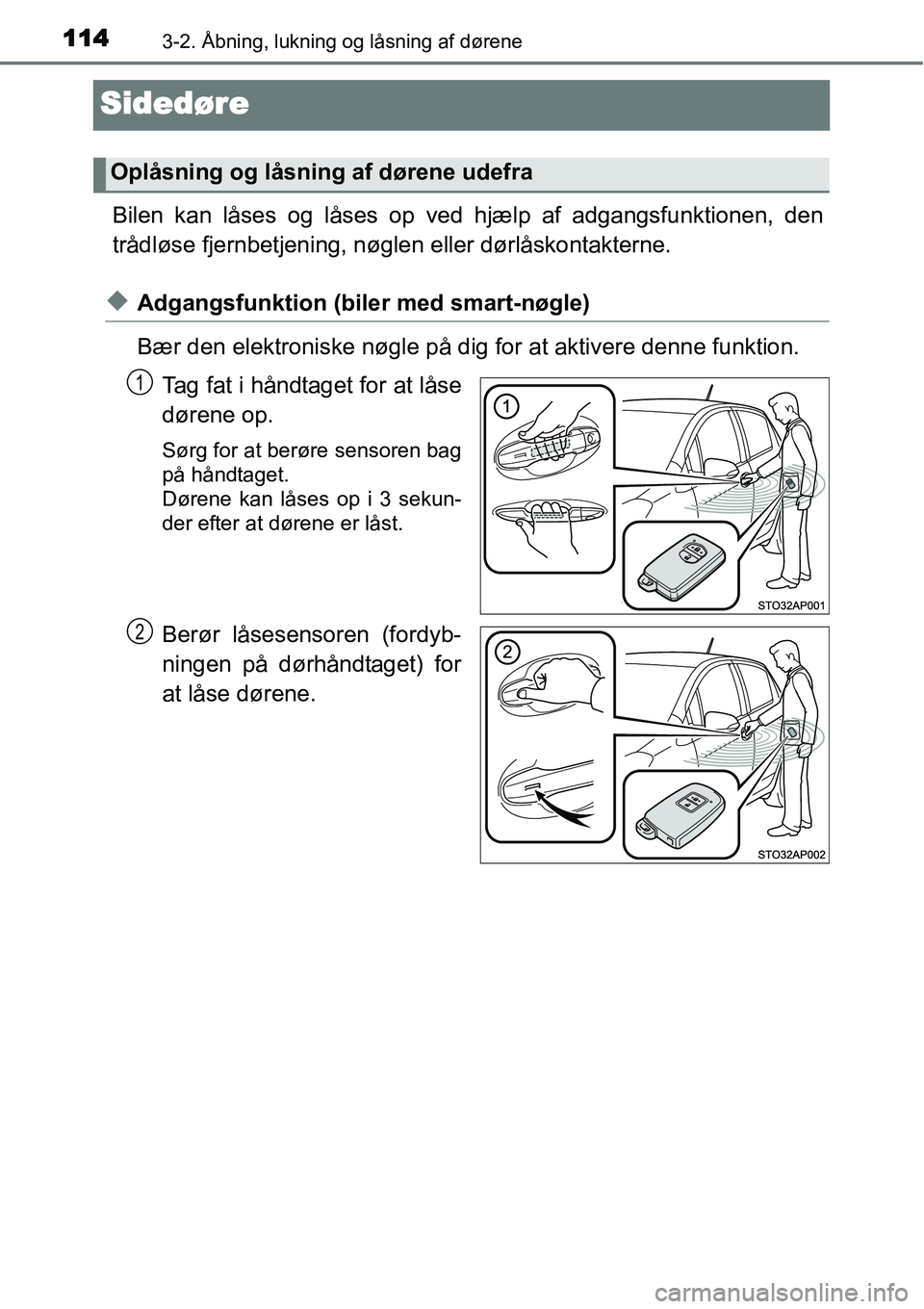 TOYOTA YARIS 2015  Brugsanvisning (in Danish) 1143-2. Åbning, lukning og låsning af dørene
Sidedøre
Bilen kan låses og låses op ved hjælp af adgangsfunktionen, den
trådløse fjernbetjening, nøglen eller dørlåskontakterne.
◆Adgangsfun