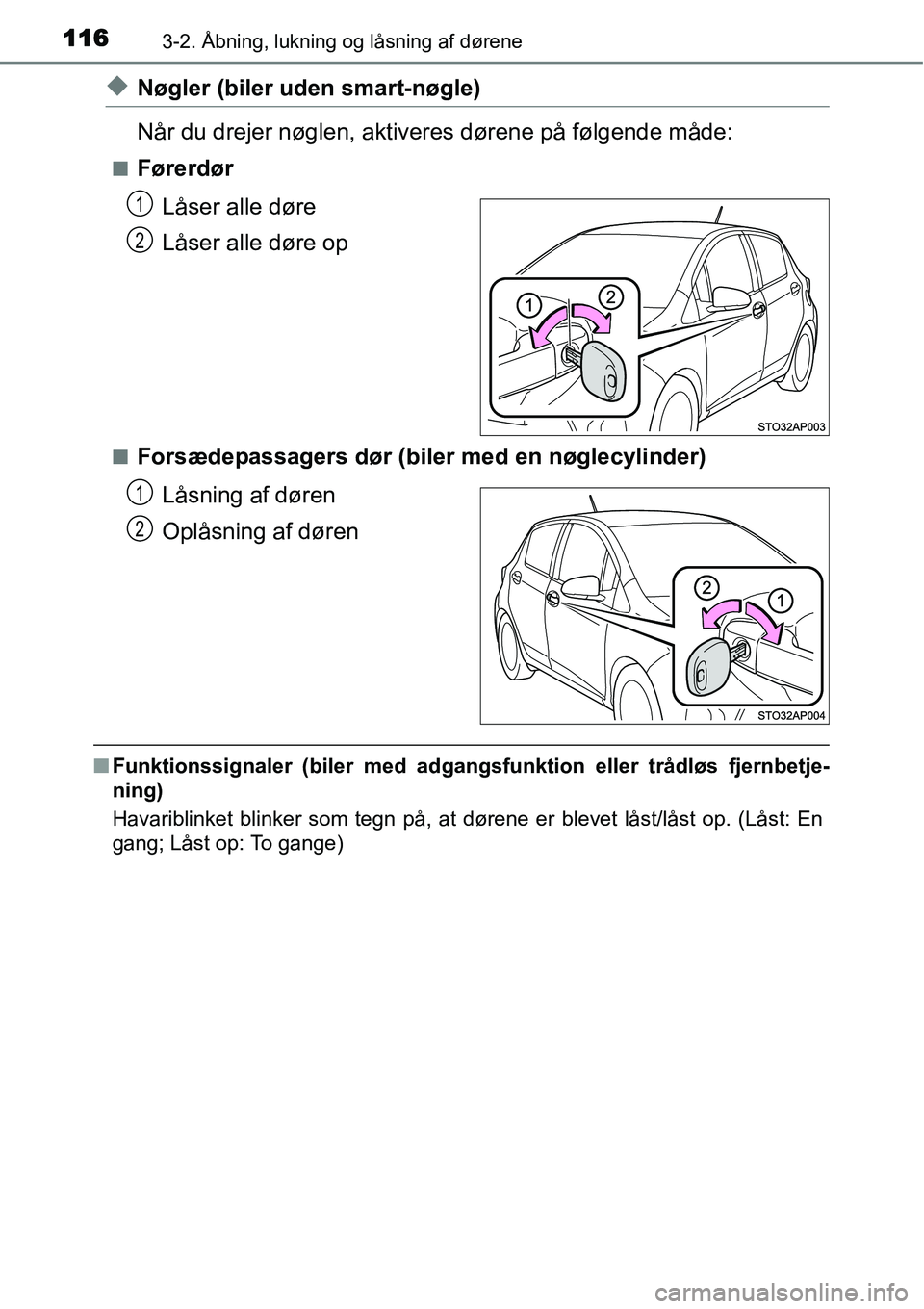 TOYOTA YARIS 2015  Brugsanvisning (in Danish) 1163-2. Åbning, lukning og låsning af dørene
◆Nøgler (biler uden smart-nøgle)
Når du drejer nøglen, aktiveres dørene på følgende måde:
■Førerdør
Låser alle døre
Låser alle døre op