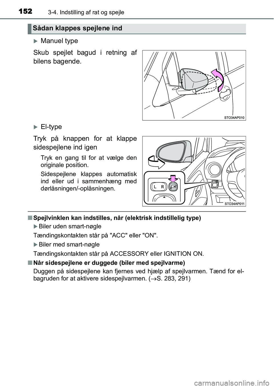 TOYOTA YARIS 2015  Brugsanvisning (in Danish) 1523-4. Indstilling af rat og spejle
�XManuel type
Skub spejlet bagud i retning af
bilens bagende.
�XEl-type
Tryk på knappen for at klappe
sidespejlene ind igen
Tryk en gang til for at vælge den
ori