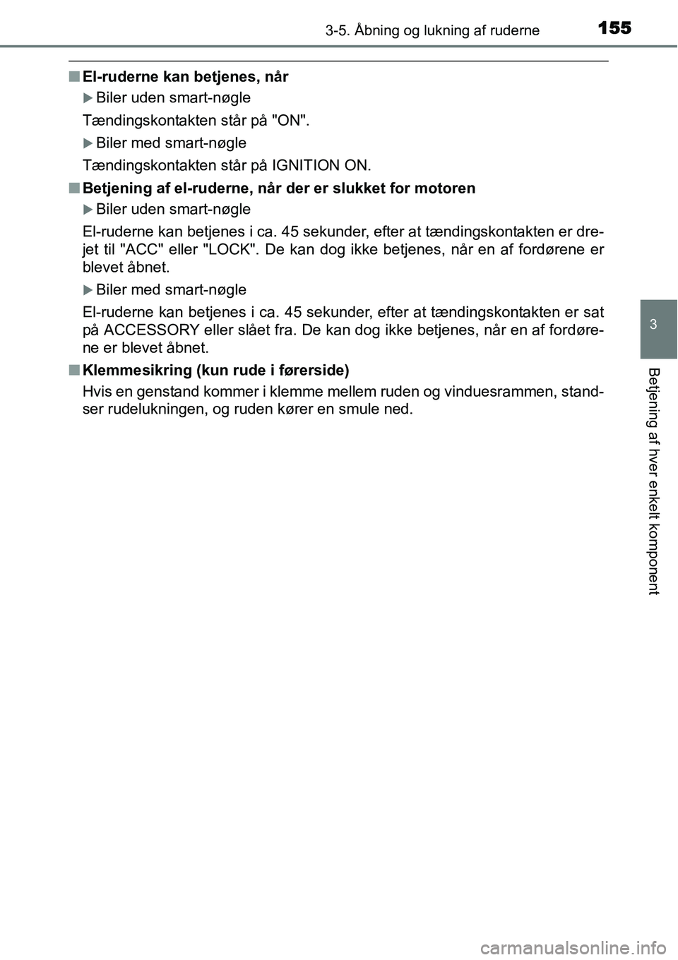 TOYOTA YARIS 2015  Brugsanvisning (in Danish) 1553-5. Åbning og lukning af ruderne
3
Betjening af hver enkelt komponent
■El-ruderne kan betjenes, når
�XBiler uden smart-nøgle
Tændingskontakten står på "ON".
�XBiler med smart-nøgle
Tændi