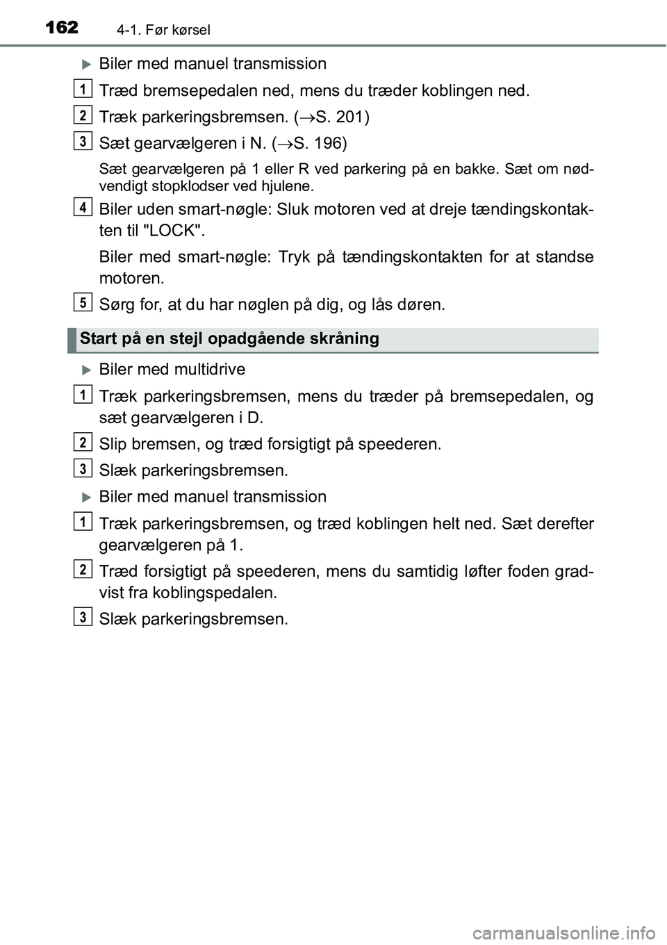TOYOTA YARIS 2015  Brugsanvisning (in Danish) 1624-1. Før kørsel
�XBiler med manuel transmission
Træd bremsepedalen ned, mens du træder koblingen ned.
Træk parkeringsbremsen. (→S. 201)
Sæt gearvælgeren i N. (→S. 196)
Sæt gearvælgeren