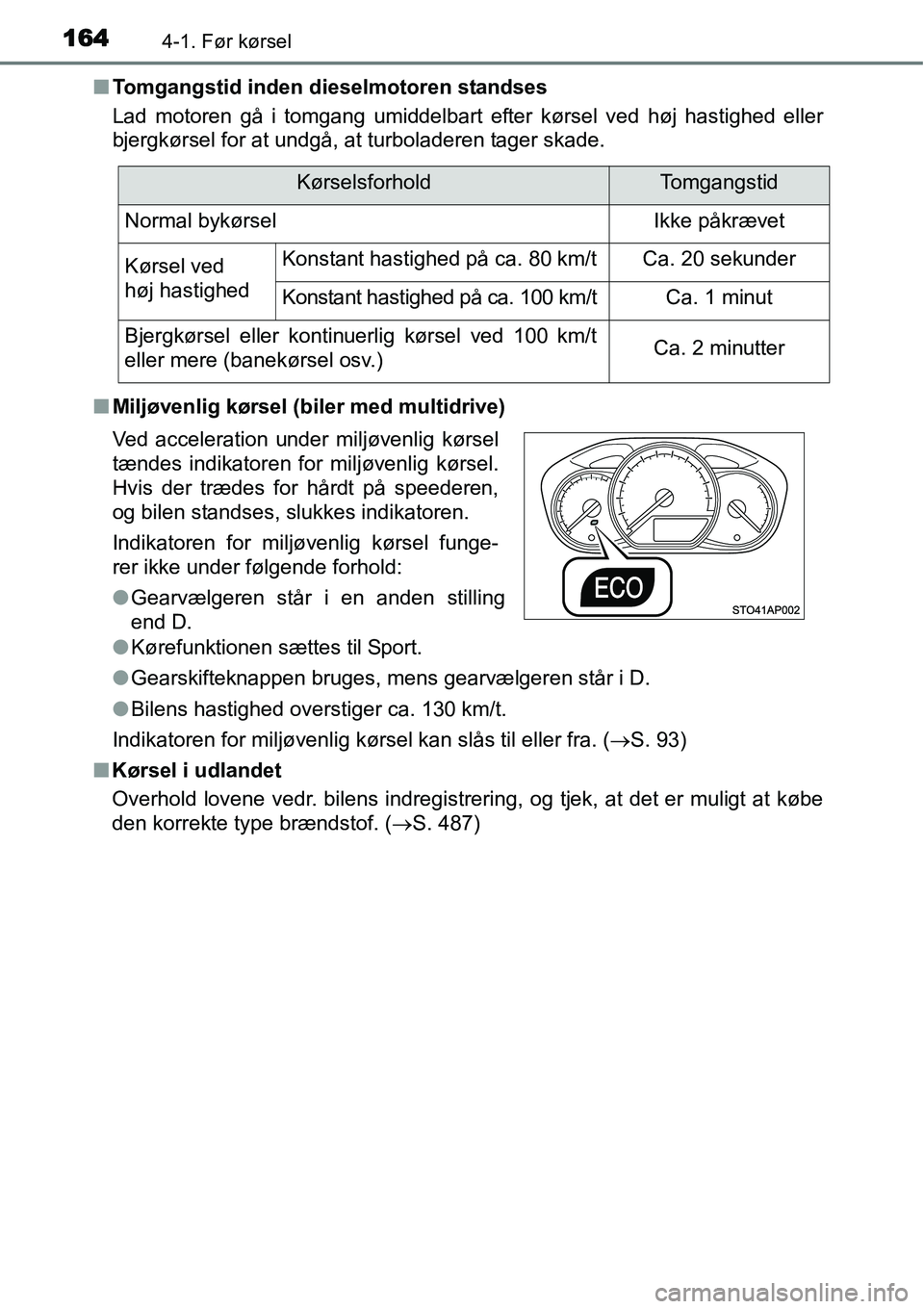 TOYOTA YARIS 2015  Brugsanvisning (in Danish) 1644-1. Før kørsel
■Tomgangstid inden dieselmotoren standses
Lad motoren gå i tomgang umiddelbart efter kørsel ved høj hastighed eller
bjergkørsel for at undgå, at turboladeren tager skade.
