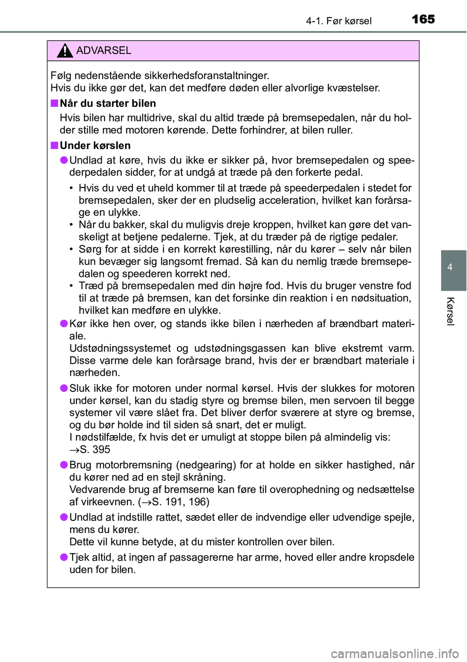 TOYOTA YARIS 2015  Brugsanvisning (in Danish) 1654-1. Før kørsel
4
Kørsel
ADVARSEL
Følg nedenstående sikkerhedsforanstaltninger. 
Hvis du ikke gør det, kan det medføre døden eller alvorlige kvæstelser.
■Når du starter bilen
Hvis bilen