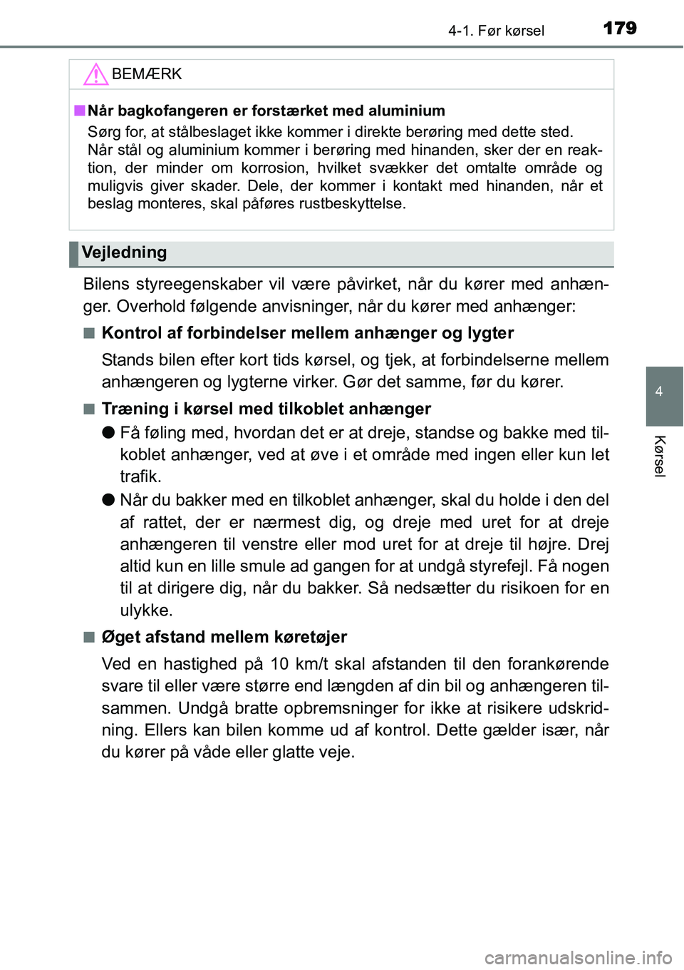 TOYOTA YARIS 2015  Brugsanvisning (in Danish) 1794-1. Før kørsel
4
Kørsel
Bilens styreegenskaber vil være påvirket, når du kører med anhæn-
ger. Overhold følgende anvisninger, når du kører med anhænger:
■Kontrol af forbindelser mell