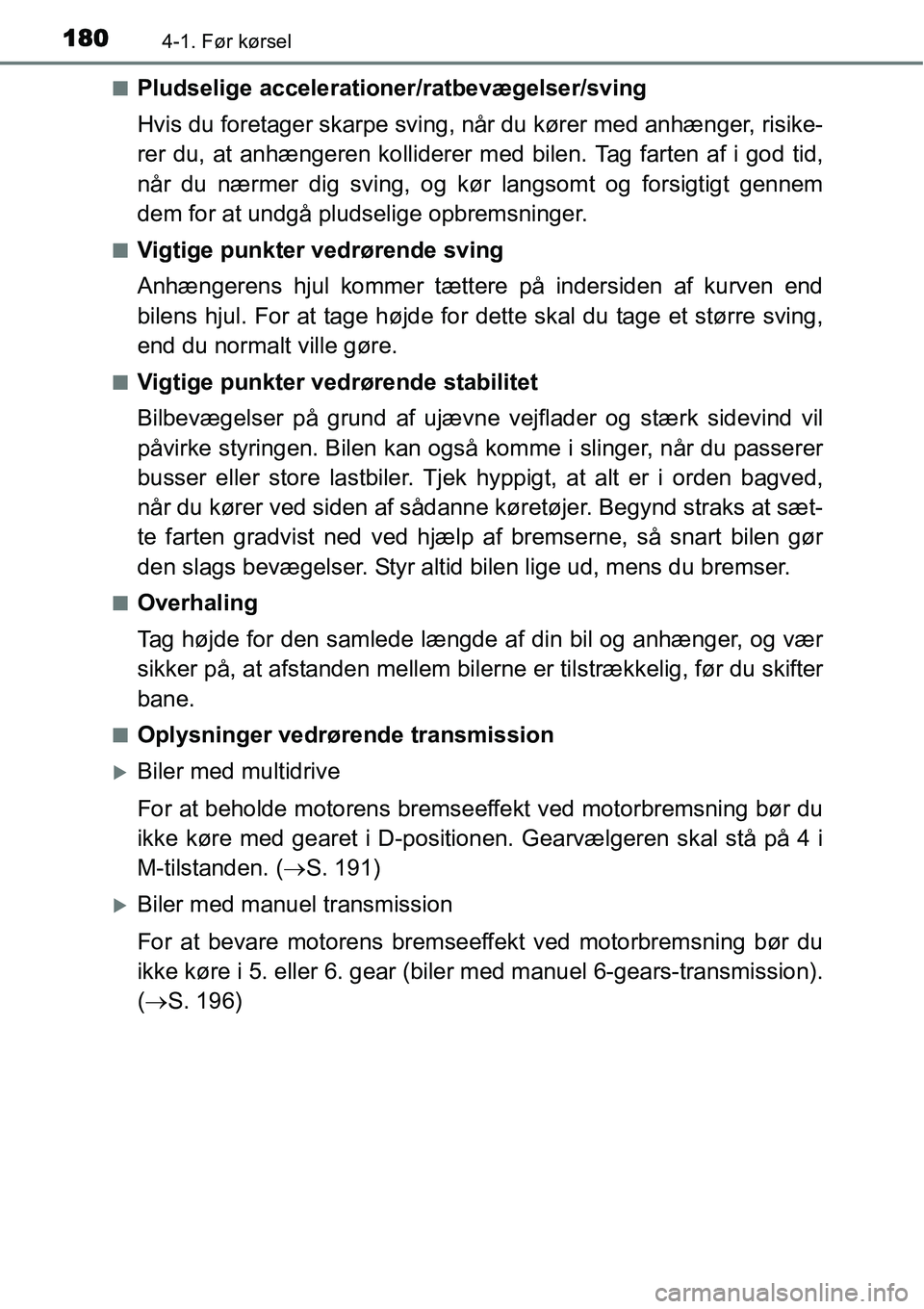 TOYOTA YARIS 2015  Brugsanvisning (in Danish) 1804-1. Før kørsel
■Pludselige accelerationer/ratbevægelser/sving
Hvis du foretager skarpe sving, når du kører med anhænger, risike-
rer du, at anhængeren kolliderer med bilen. Tag farten af 
