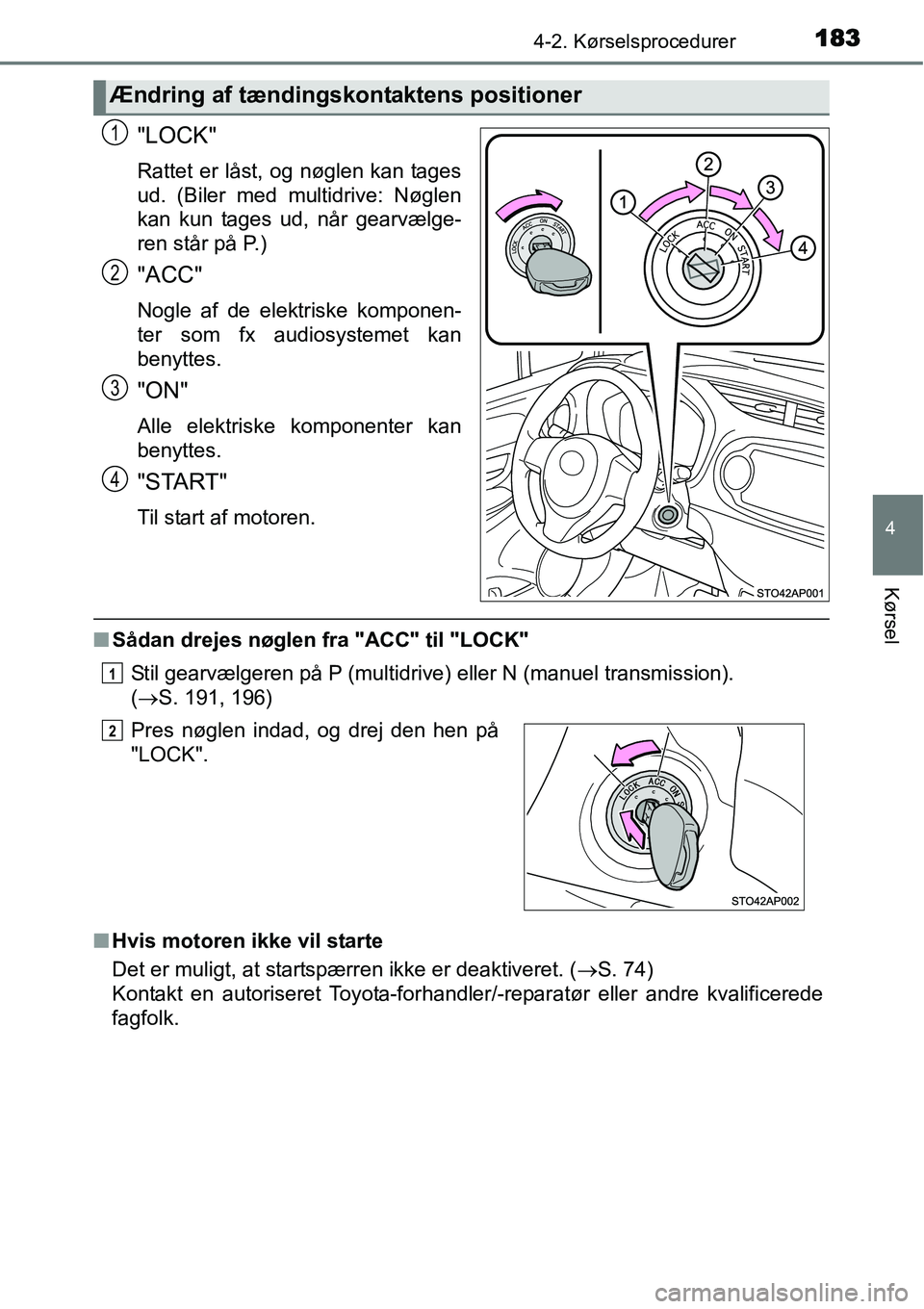 TOYOTA YARIS 2015  Brugsanvisning (in Danish) 1834-2. Kørselsprocedurer
4
Kørsel
"LOCK"
Rattet er låst, og nøglen kan tages
ud. (Biler med multidrive: Nøglen
kan kun tages ud, når gearvælge-
ren står på P.)
"ACC"
Nogle af de elektriske k