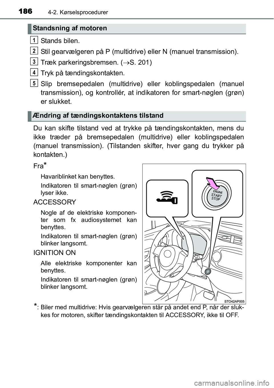 TOYOTA YARIS 2015  Brugsanvisning (in Danish) 1864-2. Kørselsprocedurer
Stands bilen.
Stil gearvælgeren på P (multidrive) eller N (manuel transmission).
Træk parkeringsbremsen. (→S. 201)
Tryk på tændingskontakten.
Slip bremsepedalen (mult